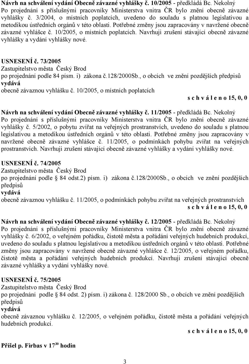 10/2005, o místních poplatcích. Navrhuji zrušení stávající obecně závazné vyhlášky a vydání vyhlášky nové. USNESENÍ č. 73/2005 po projednání podle 84 písm. i) zákona č.128/2000sb.