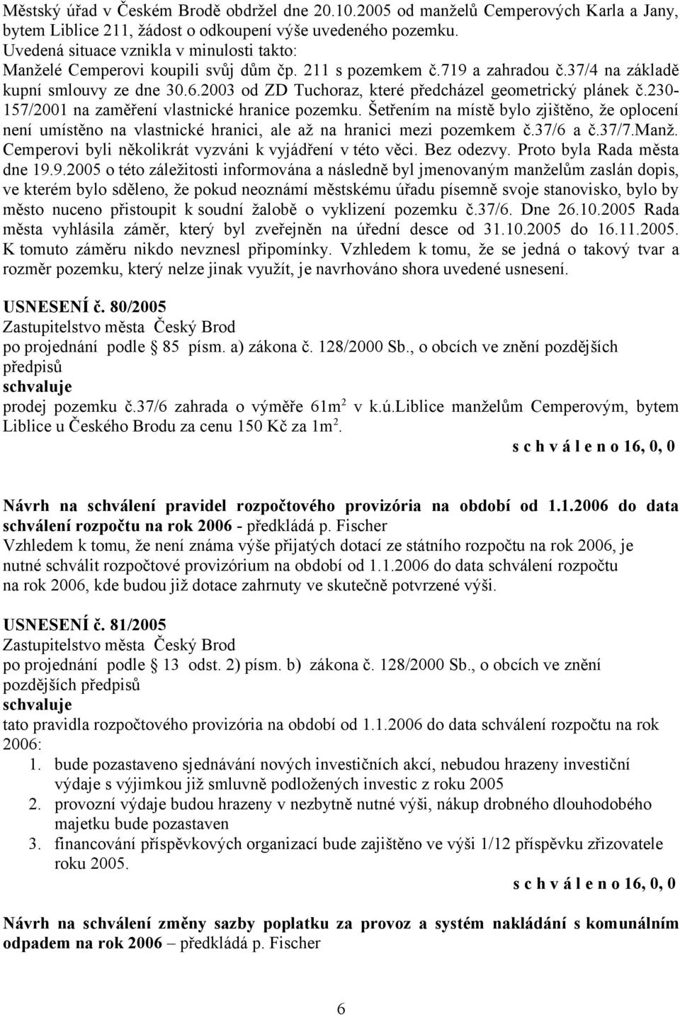 2003 od ZD Tuchoraz, které předcházel geometrický plánek č.230-157/2001 na zaměření vlastnické hranice pozemku.