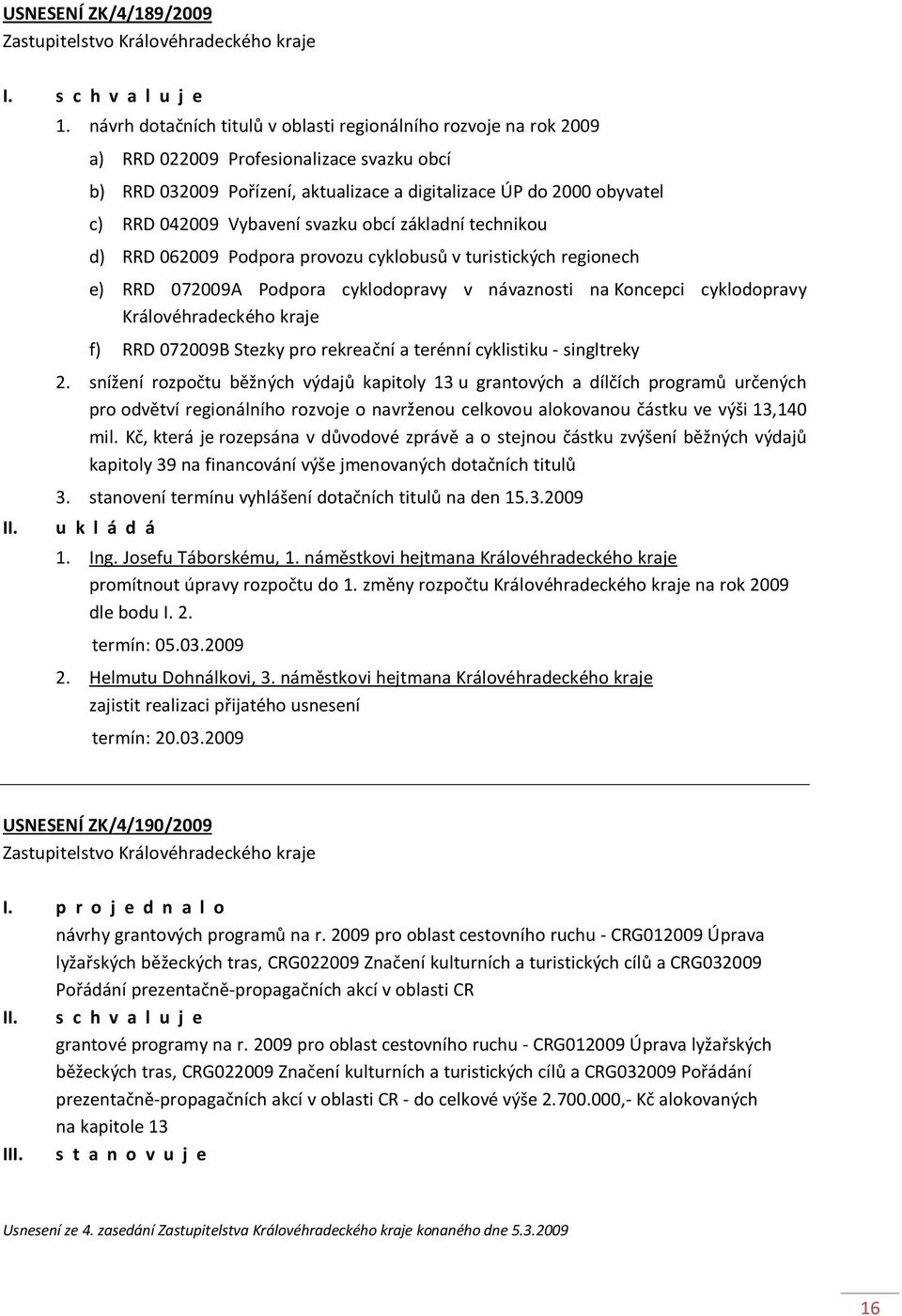 Vybavení svazku obcí základní technikou d) RRD 062009 Podpora provozu cyklobusů v turistických regionech e) RRD 072009A Podpora cyklodopravy v návaznosti na Koncepci cyklodopravy Královéhradeckého