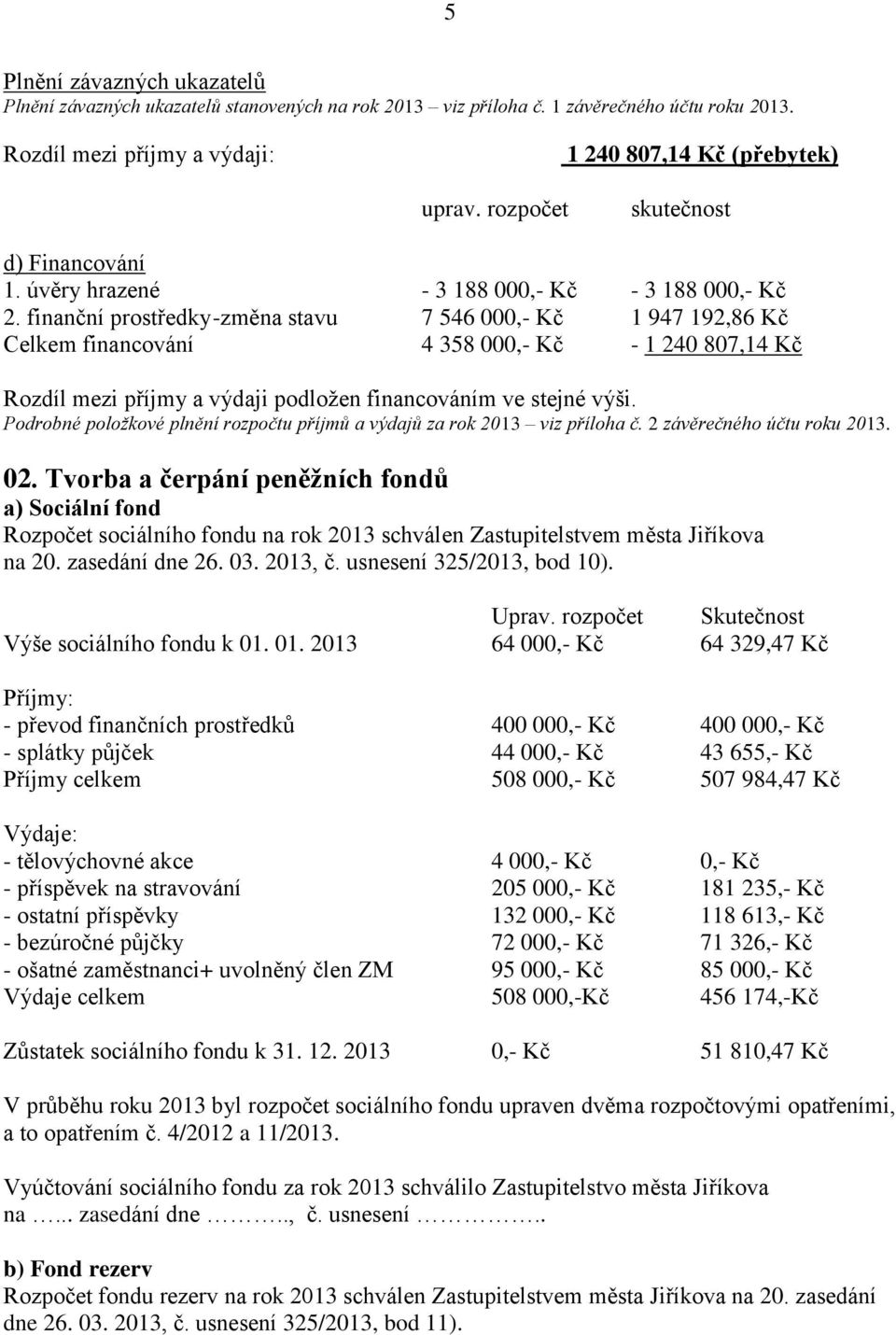 finanční prostředky -změna stavu 7 546 000,- Kč 1 947 192,86 Kč financování 4 358 000,- Kč - 1 240 807,14 Kč Rozdíl mezi příjmy a výdaji podložen financováním ve stejné výši.