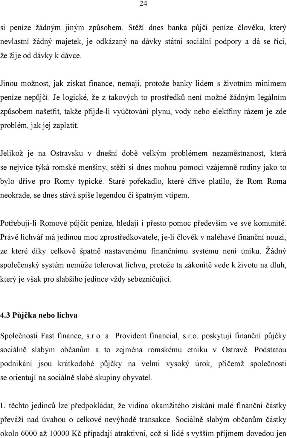 Je logicke, ze z takovych to prostredku nenı mozne zadnym legalnım zpu sobem nasetrit, takze prijde-li vyťctovanı plynu, vody nebo elektriny razem je zde proble m, jak jej zaplatit.