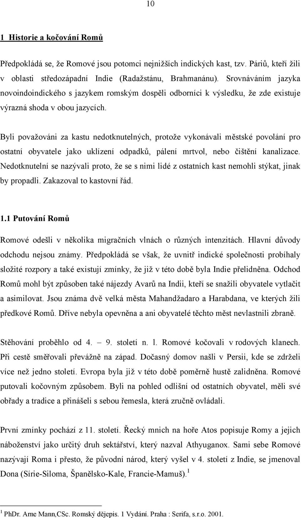 Byli povazovani za kastu nedotknutelnych, protoze vykonavali mčstske povolanı pro ostatnı obyvatele jako uklızenı odpadku, palenı mrtvol, nebo cistčnı kanalizace.