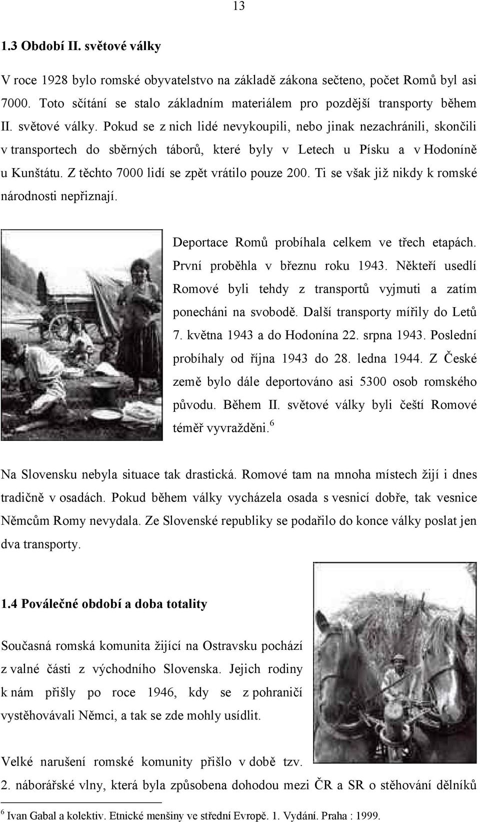 Z tčchto 7000 lidı se zpčt vratilo pouze 200. Ti se vsak jiz nikdy k romske narodnosti nepriznajı. Deportace Romu probıhala celkem ve trech etapach. Prvnı probčhla v breznu roku 1943.