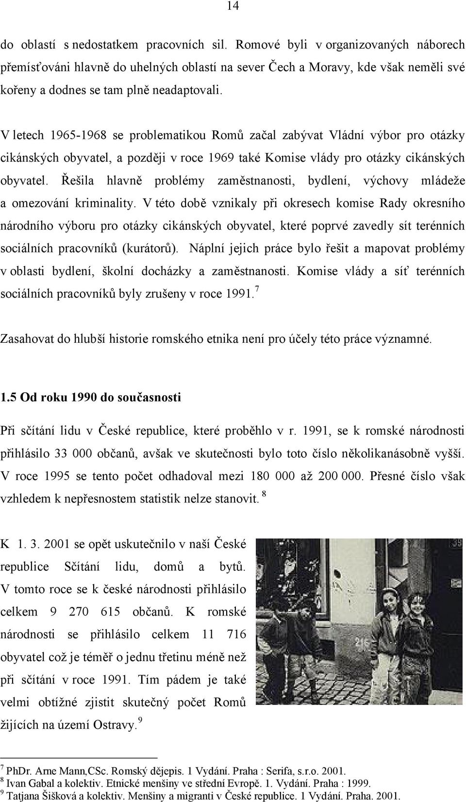 V letech 1965-1968 se problematikou Romu zacal zabyvat Vladnı vybor pro otazky cikanskych obyvatel, a pozdčji v roce 1969 take Komise vlady pro otazky cikanskych obyvatel.