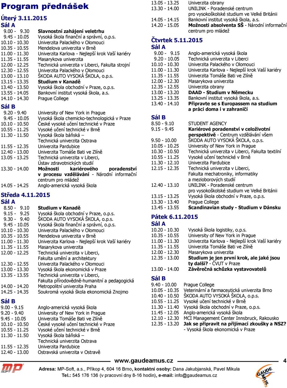 10 ŠKODA AUTO VYSOKÁ ŠKOLA, o.p.s. 13.15-13.35 Studium v Kanadě 13.40-13.50 Vysoká škola obchodní v Praze, o.p.s. 13.55-14.05 Bankovní institut vysoká škola, a.s. 14.10-14.30 Prague College 9.20-9.