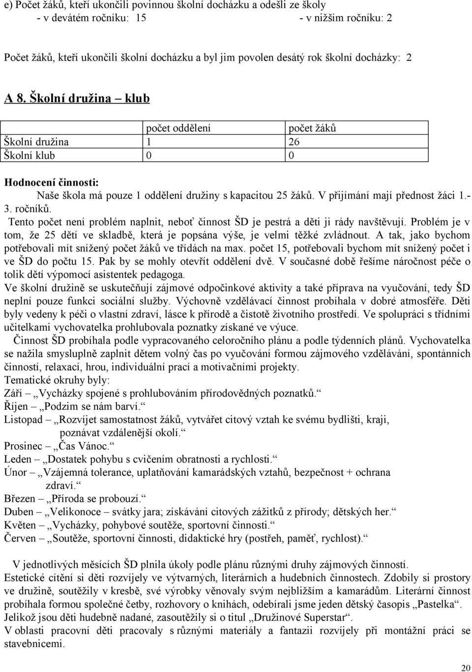 . ročníků. Tento počet není problém naplnit, neboť činnost ŠD je pestrá a děti ji rády navštěvují. Problém je v tom, že 5 dětí ve skladbě, která je popsána výše, je velmi těžké zvládnout.