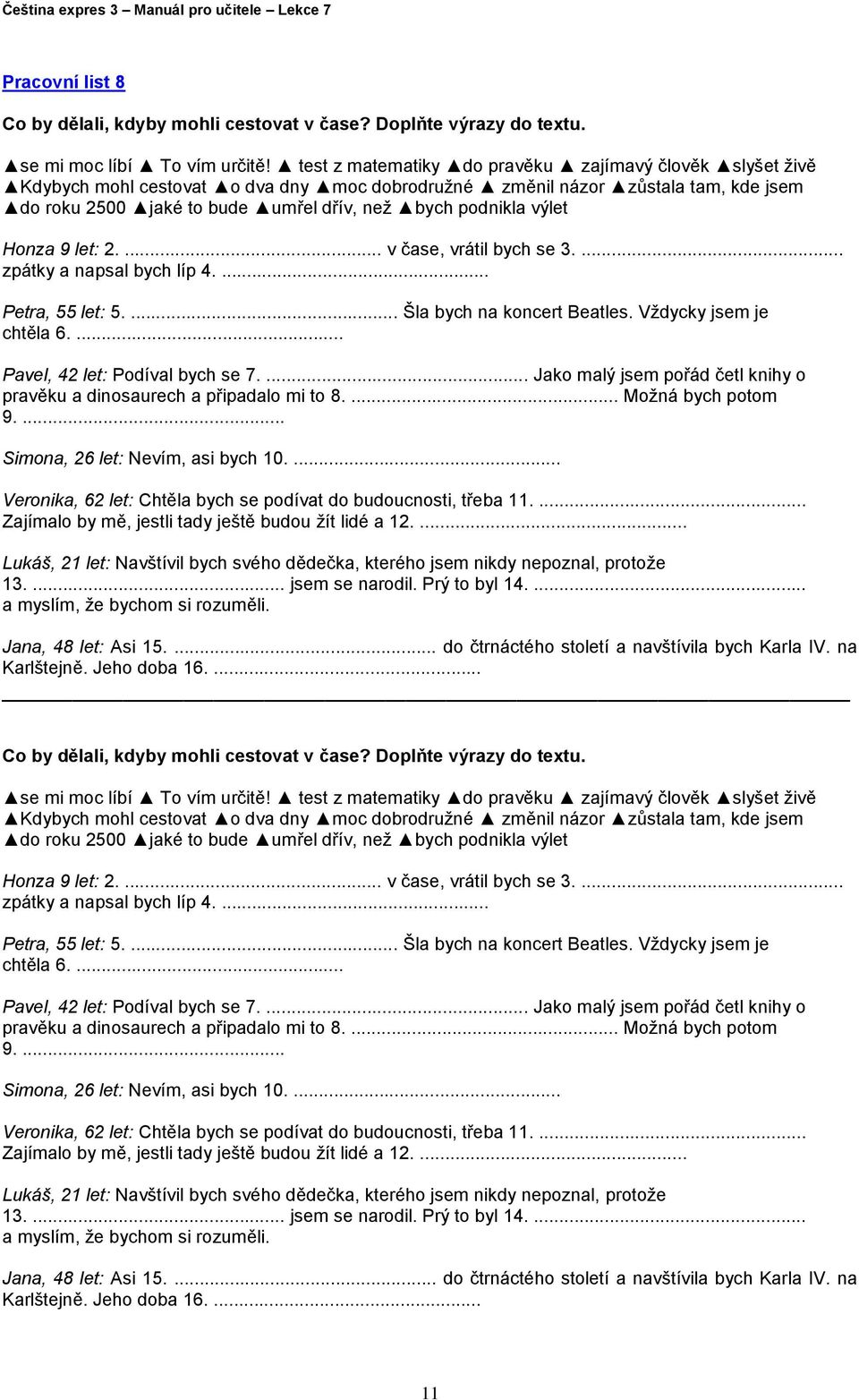 výlet Honza 9 let: 2.... v čase, vrátil bych se 3.... zpátky a napsal bych líp 4.... Petra, 55 let: 5.... Šla bych na koncert Beatles. Vždycky jsem je chtěla 6.... Pavel, 42 let: Podíval bych se 7.