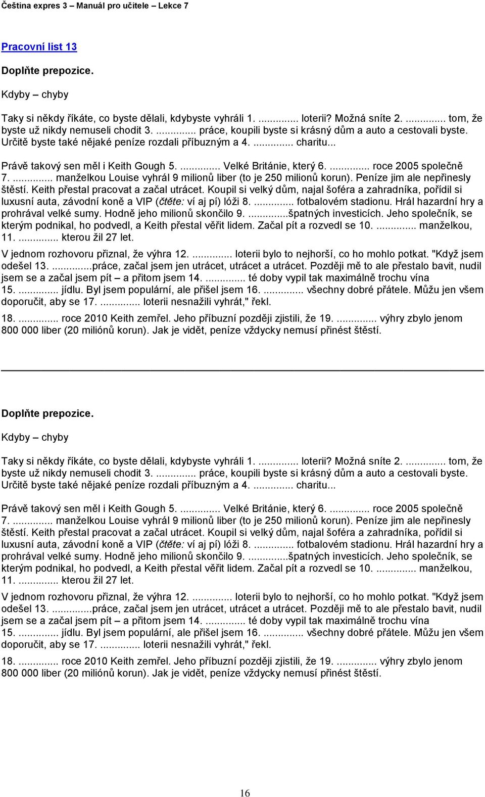 ... roce 2005 společně 7.... manželkou Louise vyhrál 9 milionů liber (to je 250 milionů korun). Peníze jim ale nepřinesly štěstí. Keith přestal pracovat a začal utrácet.