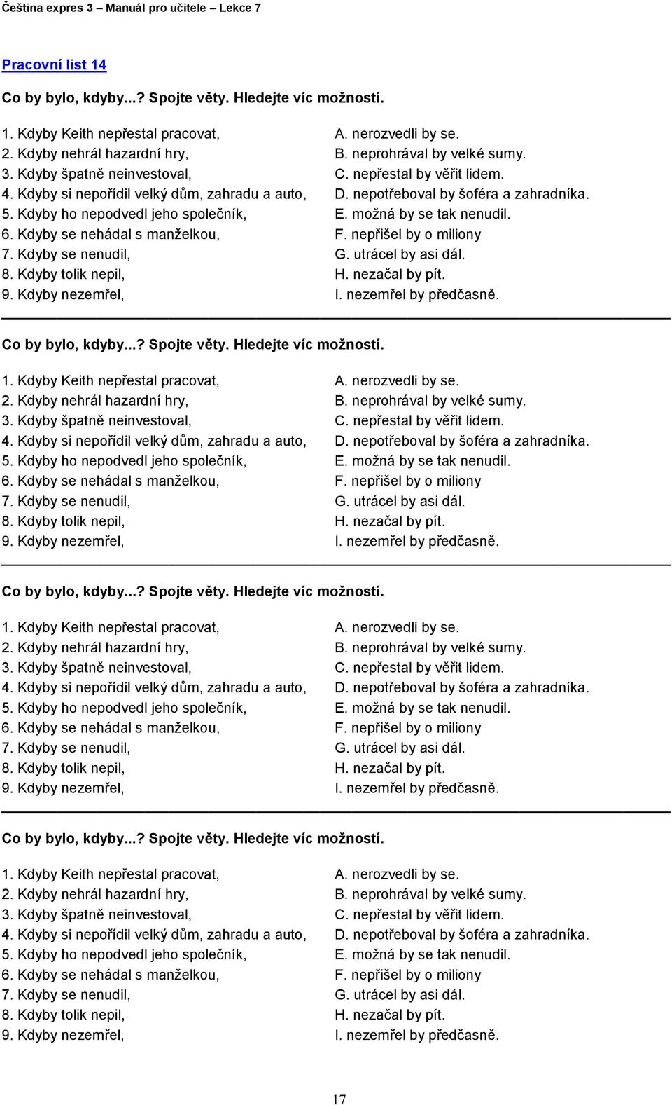 možná by se tak nenudil. 6. Kdyby se nehádal s manželkou, F. nepřišel by o miliony 7. Kdyby se nenudil, G. utrácel by asi dál. 8. Kdyby tolik nepil, H. nezačal by pít. 9. Kdyby nezemřel, I.