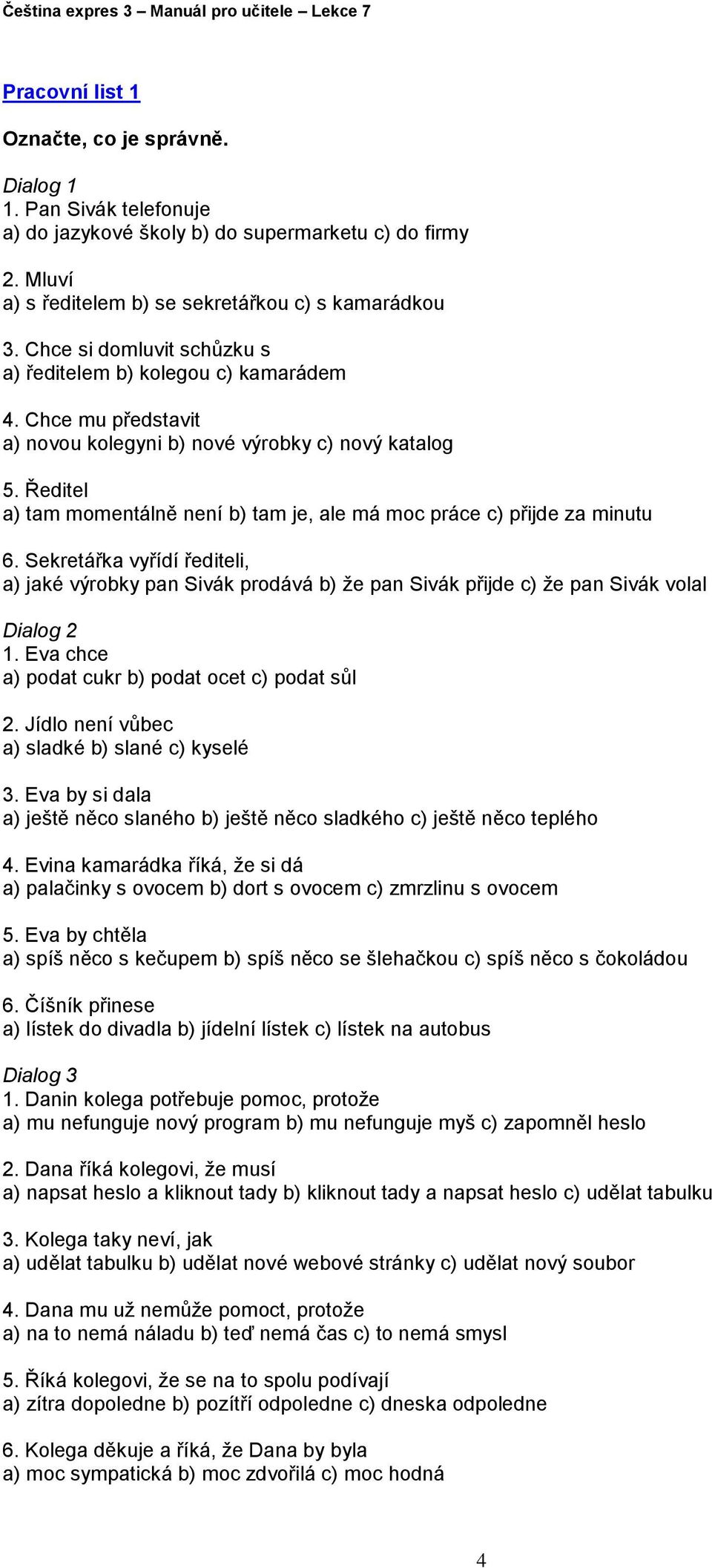 Ředitel a) tam momentálně není b) tam je, ale má moc práce c) přijde za minutu 6. Sekretářka vyřídí řediteli, a) jaké výrobky pan Sivák prodává b) že pan Sivák přijde c) že pan Sivák volal Dialog 2 1.