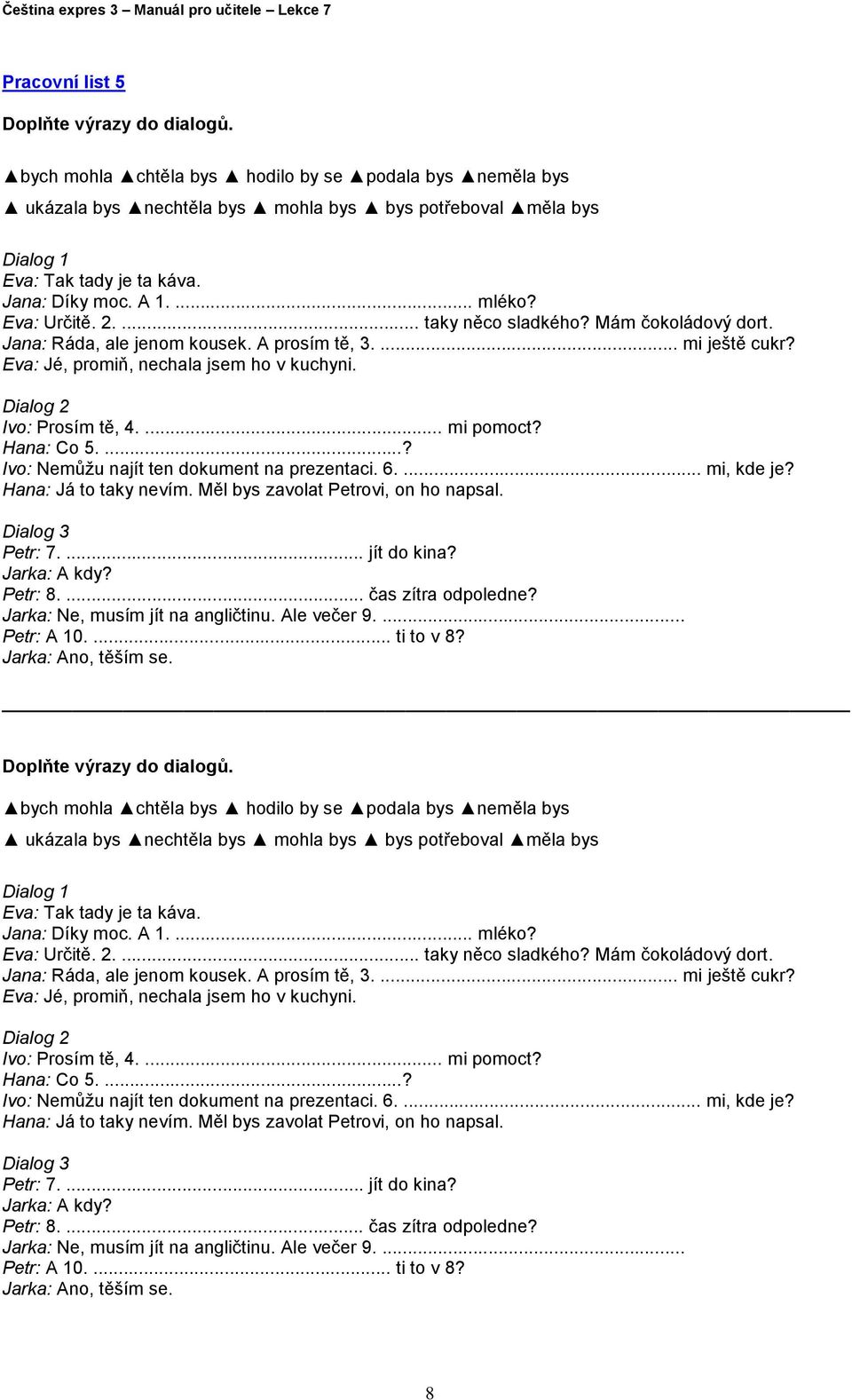 Dialog 2 Ivo: Prosím tě, 4.... mi pomoct? Hana: Co 5....? Ivo: Nemůžu najít ten dokument na prezentaci. 6.... mi, kde je? Hana: Já to taky nevím. Měl bys zavolat Petrovi, on ho napsal.