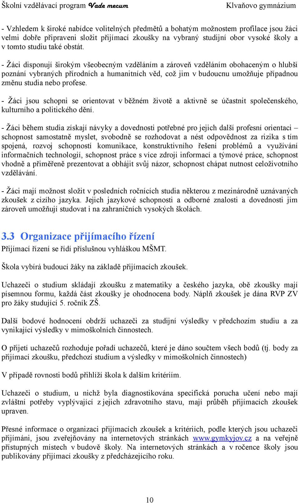 - Žáci disponují širokým všeobecným vzděláním a zároveň vzděláním obohaceným o hlubší poznání vybraných přírodních a humanitních věd, což jim v budoucnu umožňuje případnou změnu studia nebo profese.