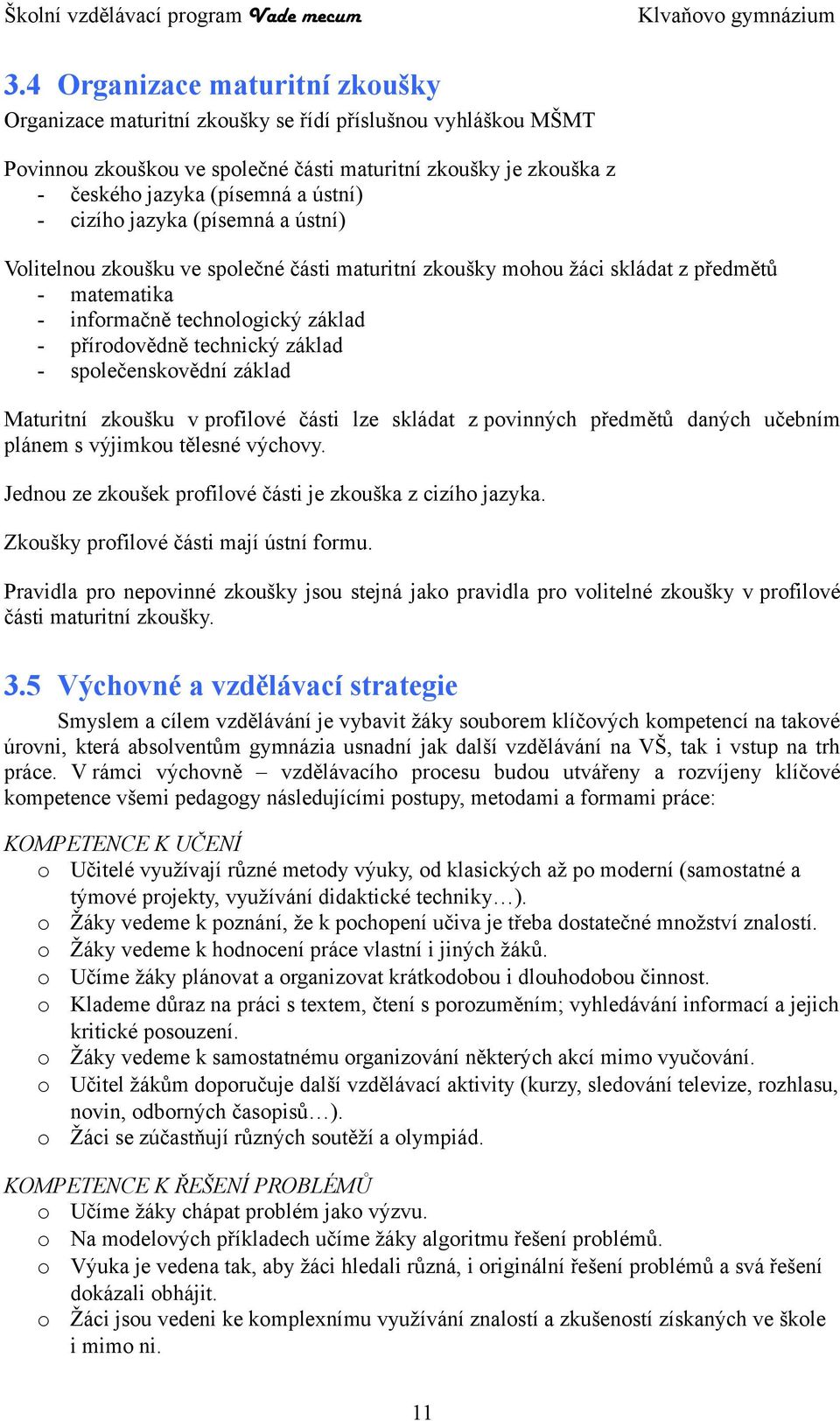 společenskovědní základ Maturitní zkoušku v profilové části lze skládat z povinných předmětů daných učebním plánem s výjimkou tělesné výchovy.