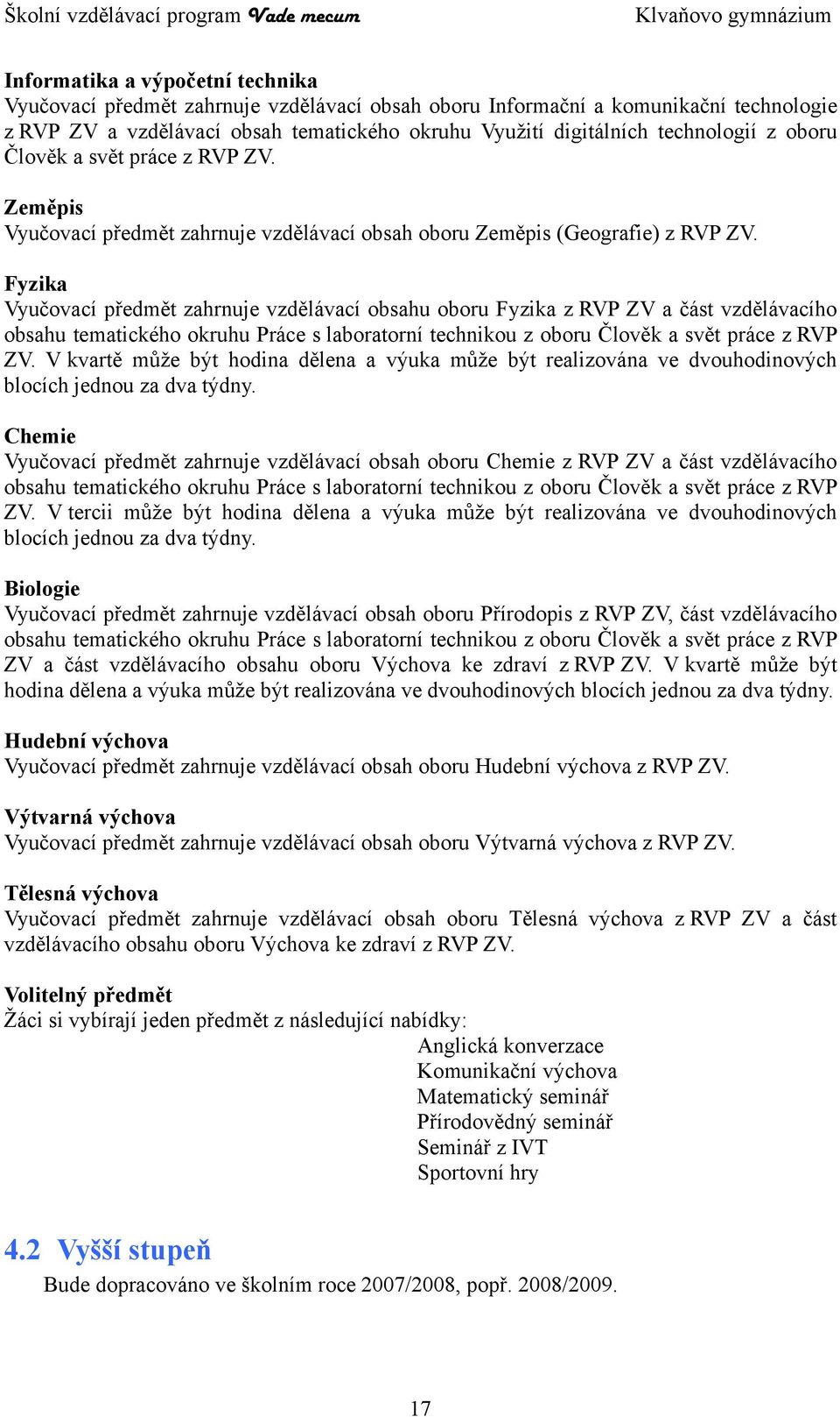 Fyzika Vyučovací předmět zahrnuje vzdělávací obsahu oboru Fyzika z RVP ZV a část vzdělávacího obsahu tematického okruhu Práce s laboratorní technikou z oboru Člověk a svět práce z RVP ZV.