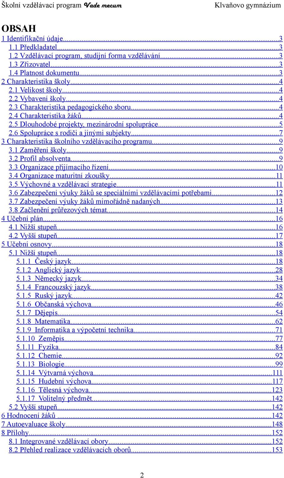 ..7 3 Charakteristika školního vzdělávacího programu...9 3.1 Zaměření školy...9 3.2 Profil absolventa...9 3.3 Organizace přijímacího řízení...10 3.4 Organizace maturitní zkoušky...11 3.