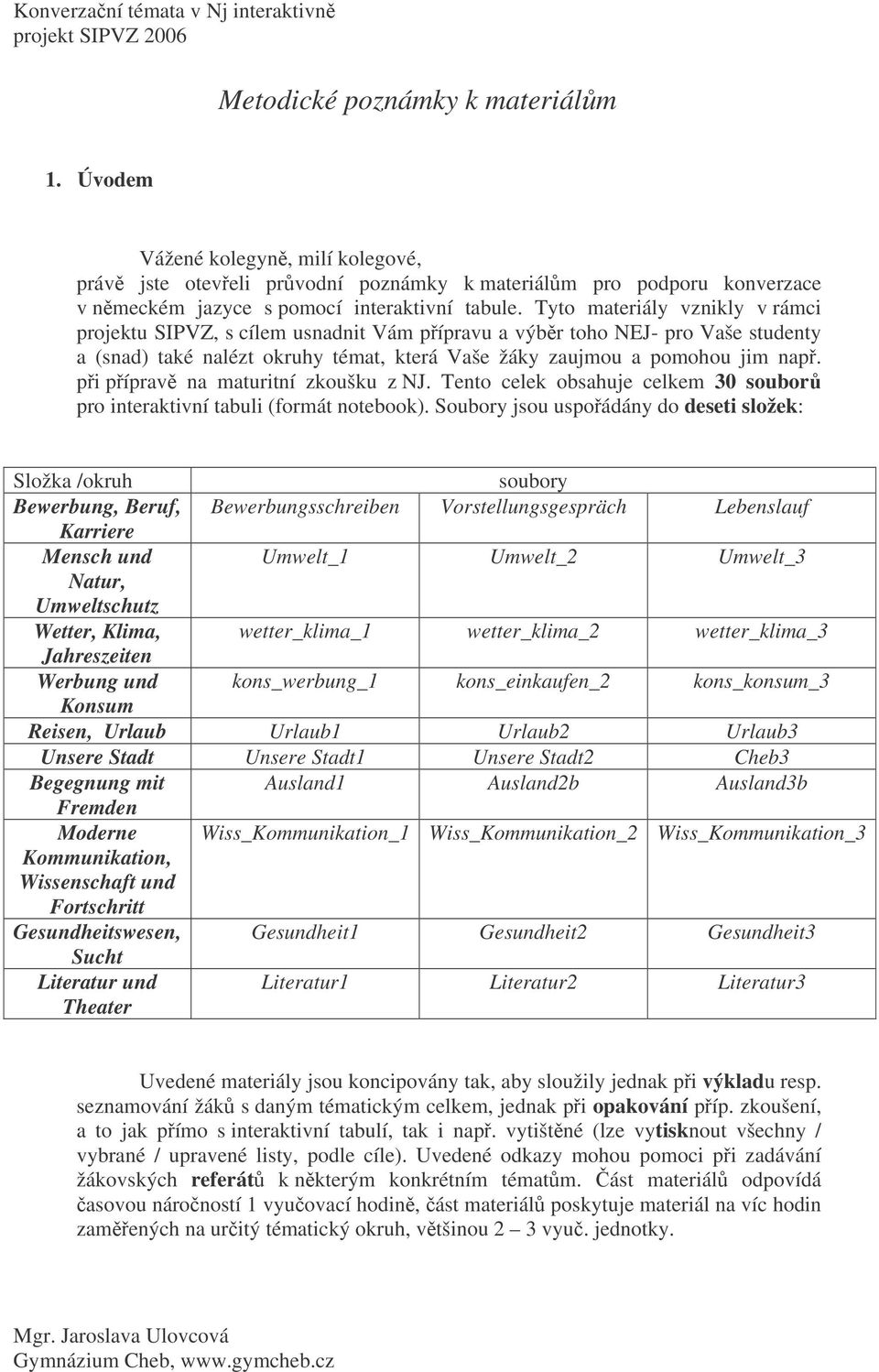 pi píprav na maturitní zkoušku z NJ. Tento celek obsahuje celkem 30 soubor pro interaktivní tabuli (formát notebook).