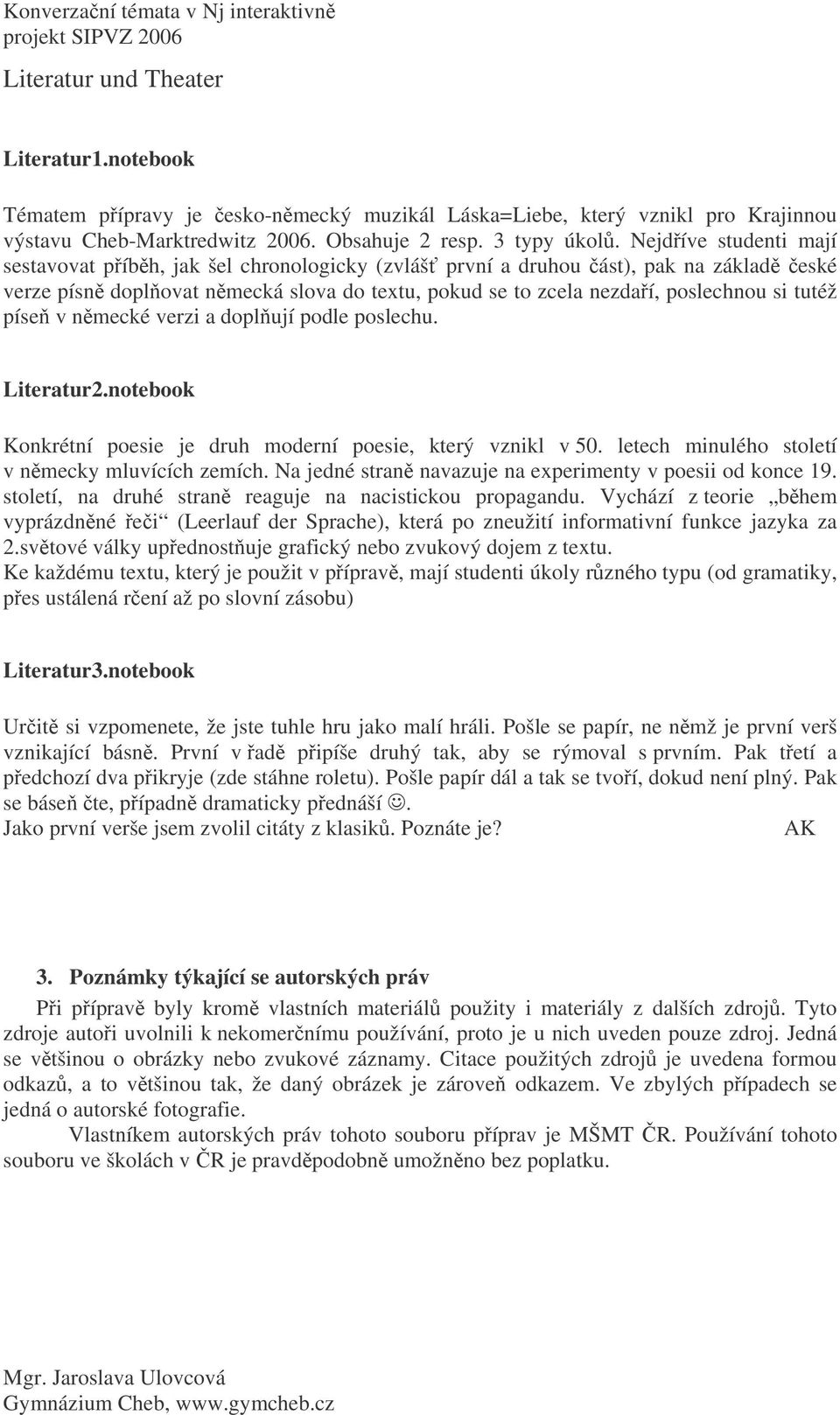 píse v nmecké verzi a doplují podle poslechu. Literatur2.notebook Konkrétní poesie je druh moderní poesie, který vznikl v 50. letech minulého století v nmecky mluvících zemích.