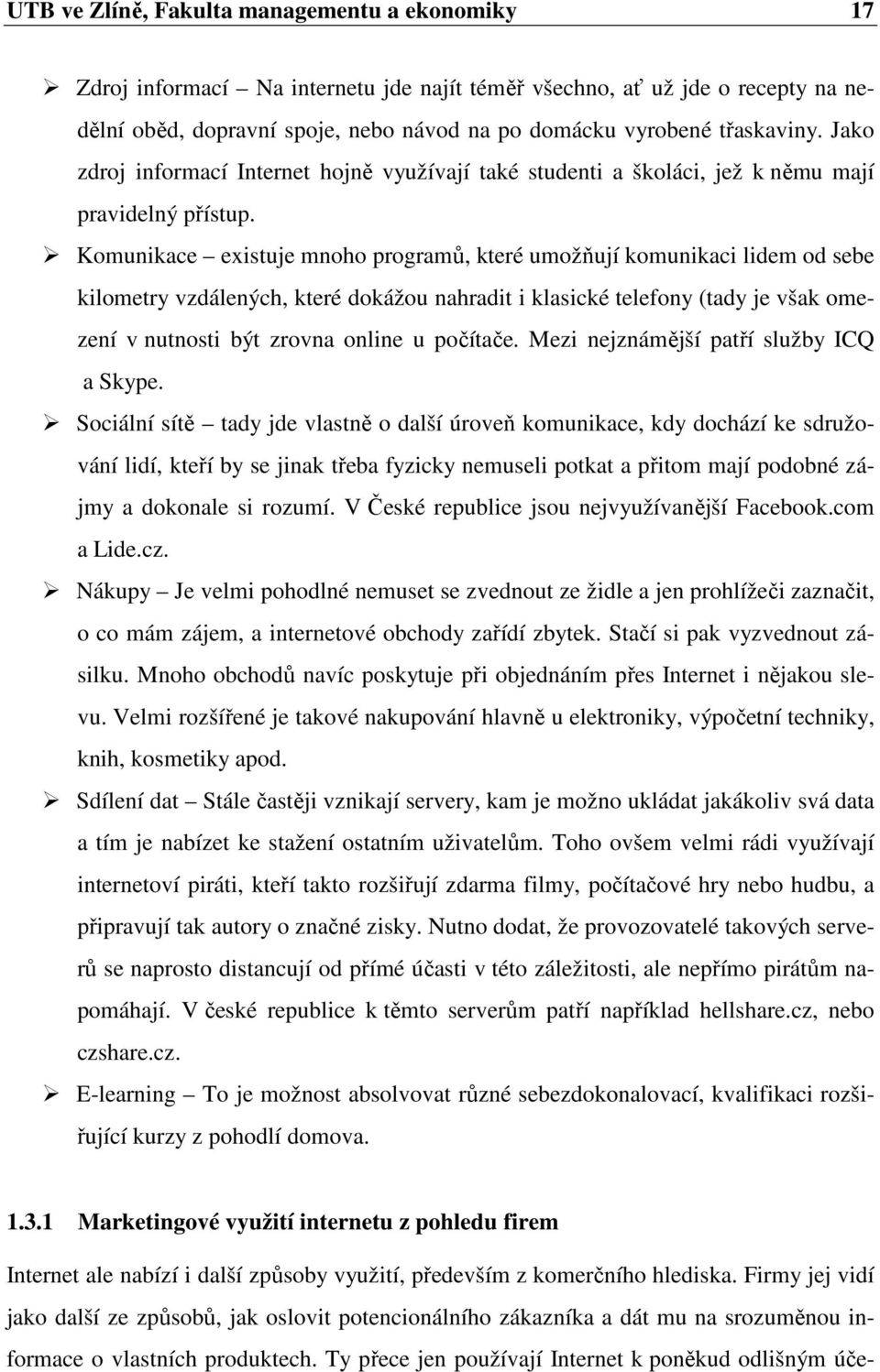 Komunikace existuje mnoho programů, které umožňují komunikaci lidem od sebe kilometry vzdálených, které dokážou nahradit i klasické telefony (tady je však omezení v nutnosti být zrovna online u