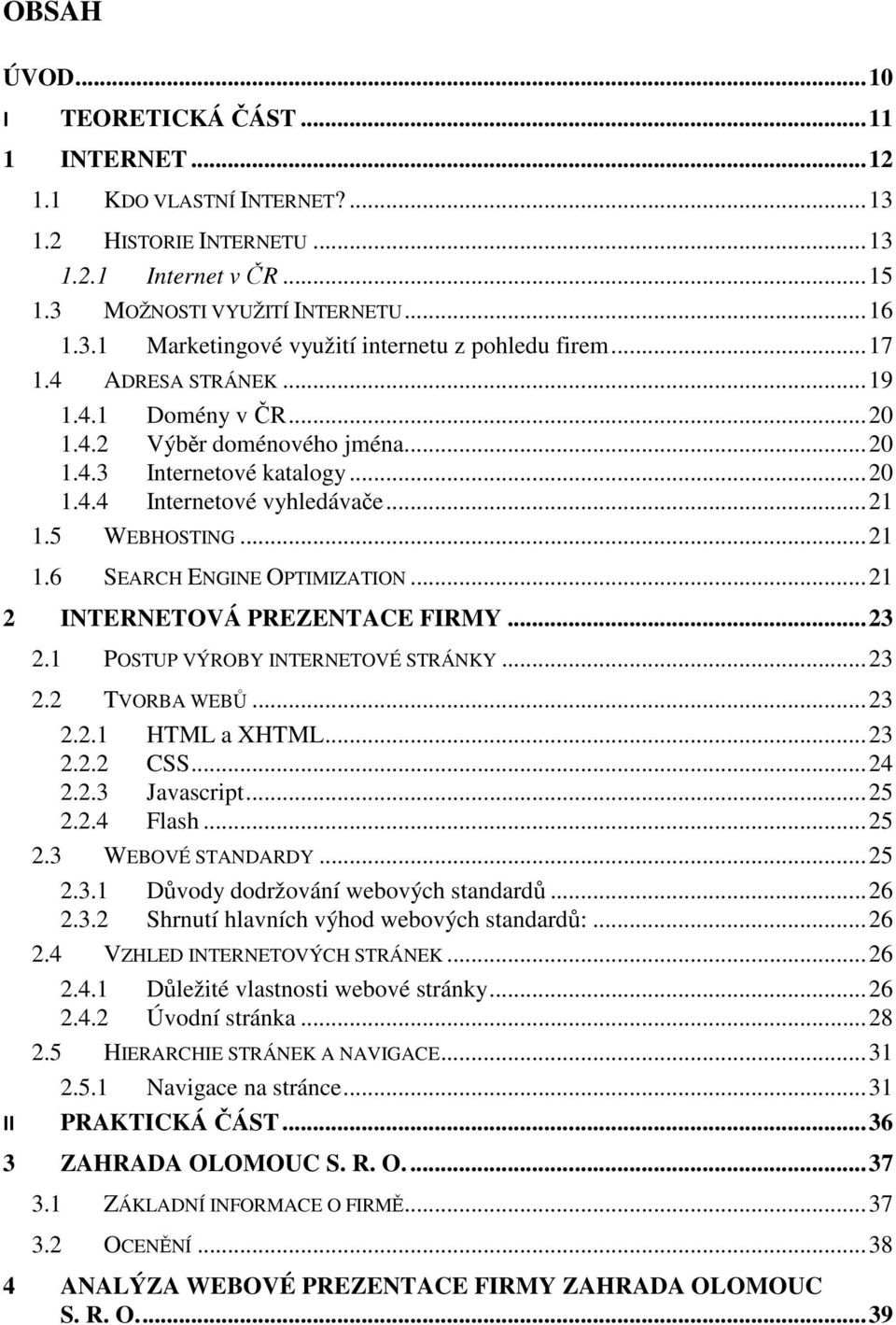 .. 21 2 INTERNETOVÁ PREZENTACE FIRMY... 23 2.1 POSTUP VÝROBY INTERNETOVÉ STRÁNKY... 23 2.2 TVORBA WEBŮ... 23 2.2.1 HTML a XHTML... 23 2.2.2 CSS... 24 2.2.3 Javascript... 25 2.2.4 Flash... 25 2.3 WEBOVÉ STANDARDY.