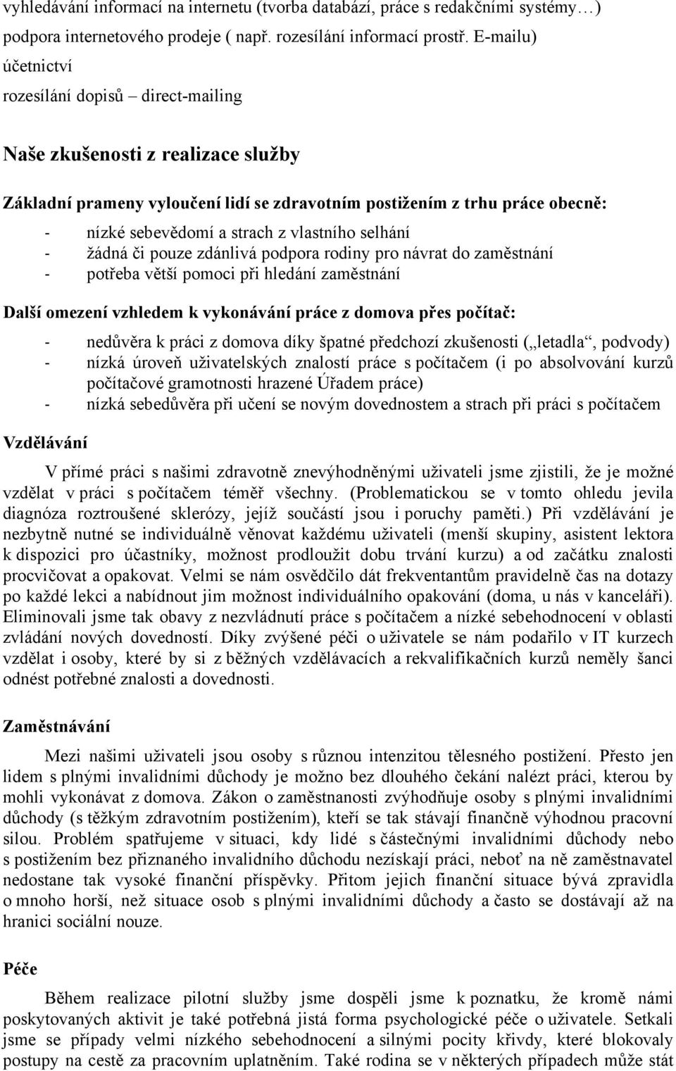 vlastního selhání - žádná či pouze zdánlivá podpora rodiny pro návrat do zaměstnání - potřeba větší pomoci při hledání zaměstnání Další omezení vzhledem k vykonávání práce z domova přes počítač: -