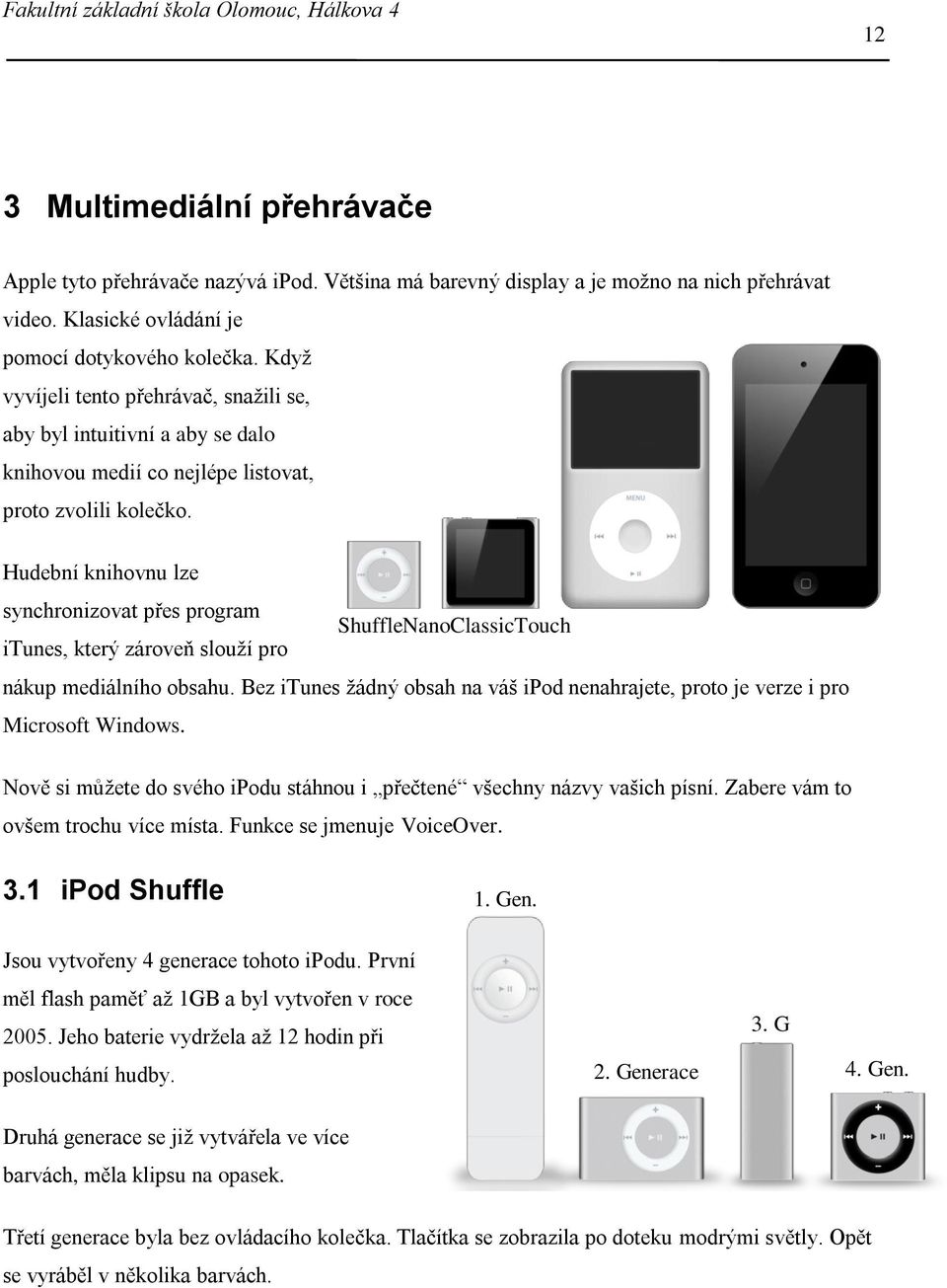 Hudební knihovnu lze synchronizovat přes program ShuffleNanoClassicTouch itunes, který zároveň slouží pro nákup mediálního obsahu.