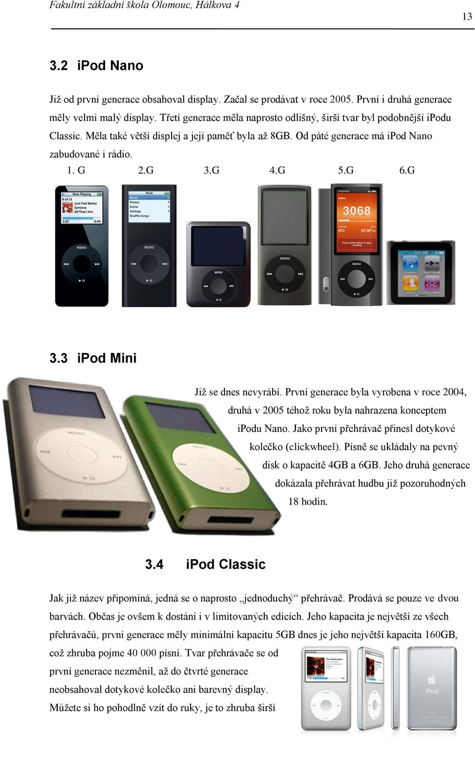 G 6.G 3.3 ipod Mini Již se dnes nevyrábí. První generace byla vyrobena v roce 2004, druhá v 2005 téhož roku byla nahrazena konceptem ipodu Nano.