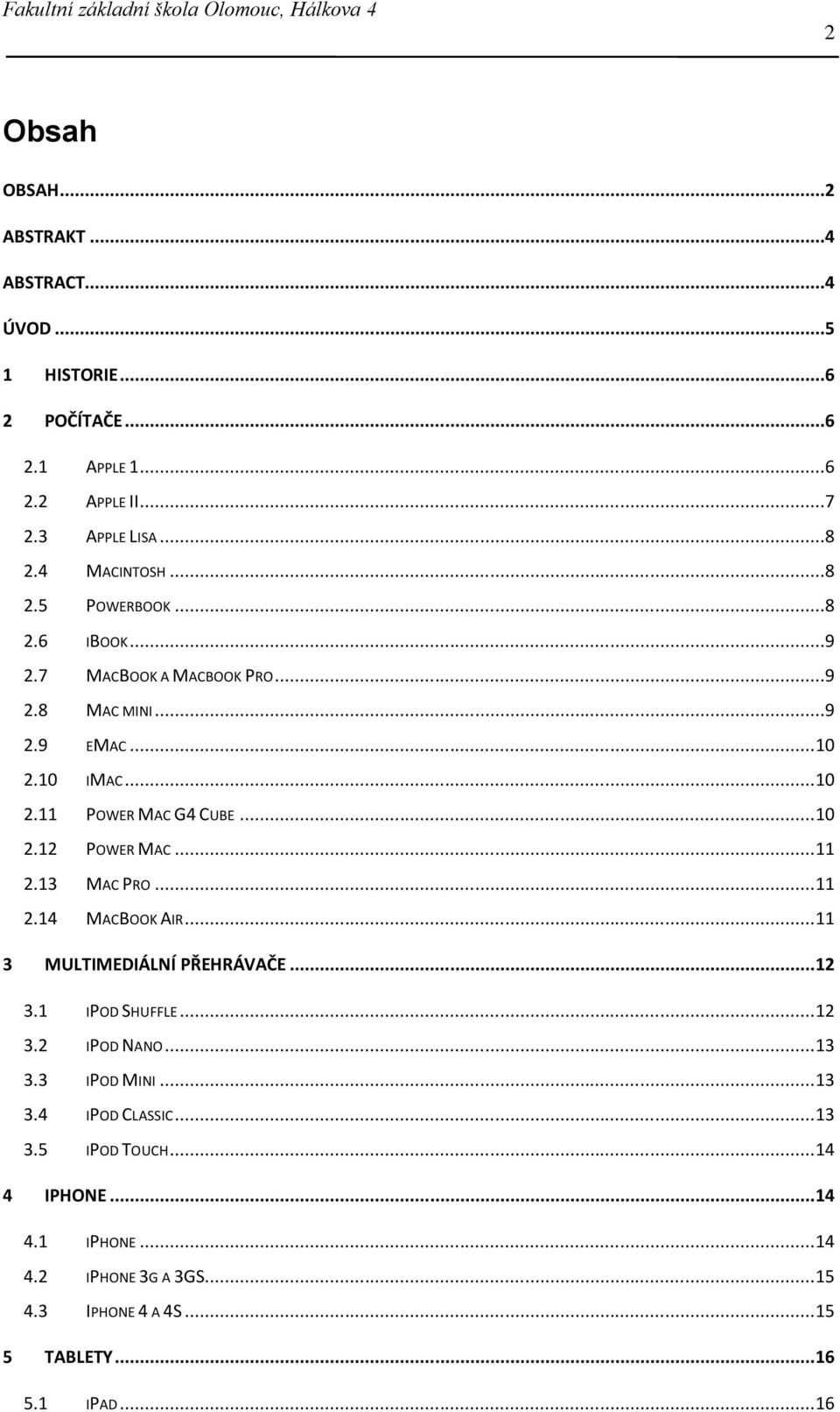 .. 11 2.13 MAC PRO... 11 2.14 MACBOOK AIR... 11 3 MULTIMEDIÁLNÍ PŘEHRÁVAČE... 12 3.1 IPOD SHUFFLE... 12 3.2 IPOD NANO... 13 3.3 IPOD MINI... 13 3.4 IPOD CLASSIC.