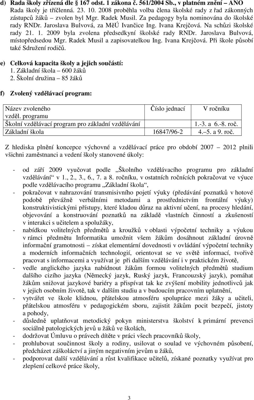 Jaroslava Bulvová, místopředsedou Mgr. Radek Musil a zapisovatelkou Ing. Ivana Krejčová. Při škole působí také Sdružení rodičů. e) Celková kapacita školy a jejich součástí: 1.