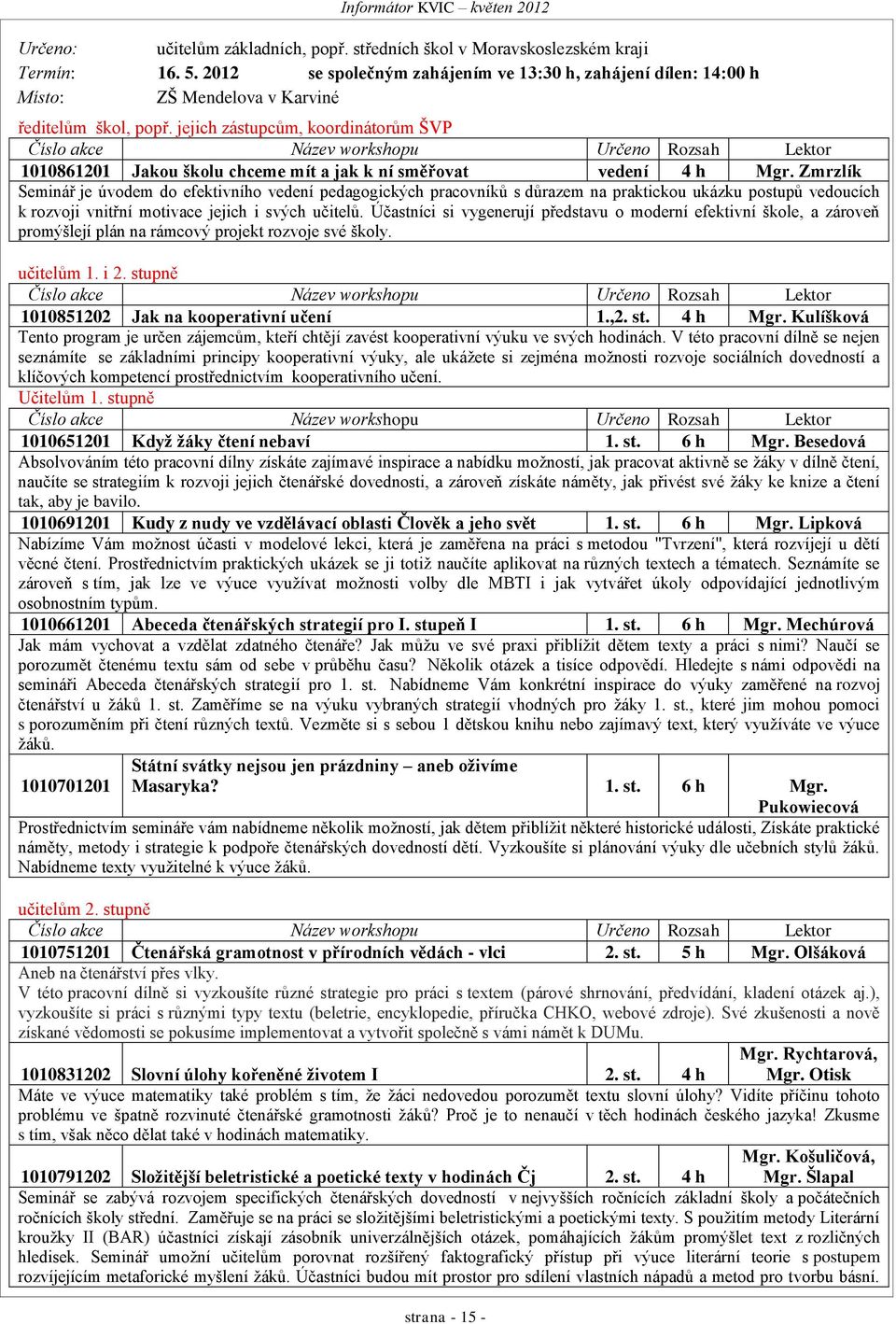 jejich zástupcům, koordinátorům ŠVP Číslo akce Název workshopu Určeno Rozsah Lektor 1010861201 Jakou školu chceme mít a jak k ní směřovat vedení 4 h Mgr.