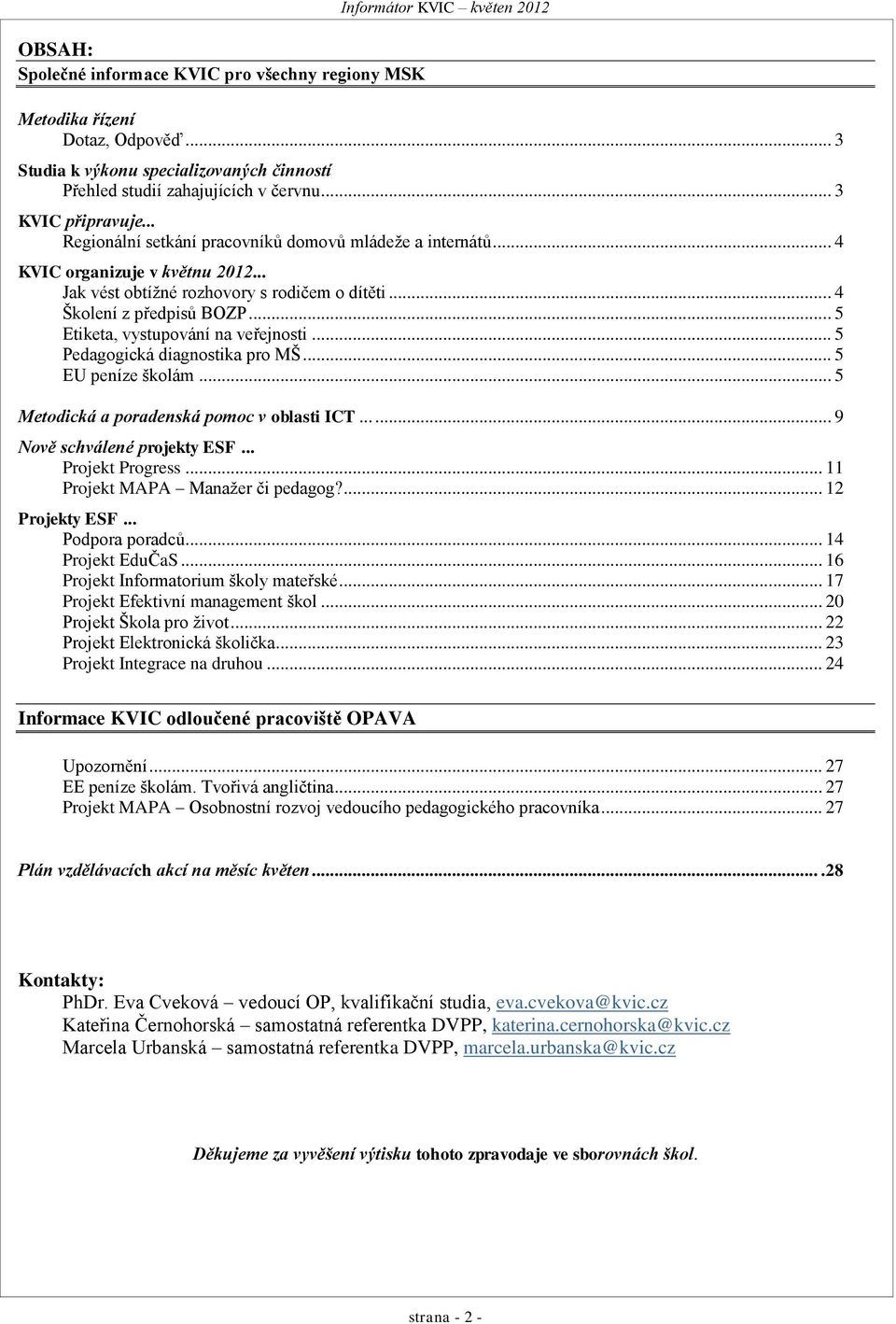 .. 5 Etiketa, vystupování na veřejnosti... 5 Pedagogická diagnostika pro MŠ... 5 EU peníze školám... 5 Metodická a poradenská pomoc v oblasti ICT...... 9 Nově schválené projekty ESF... Projekt Progress.