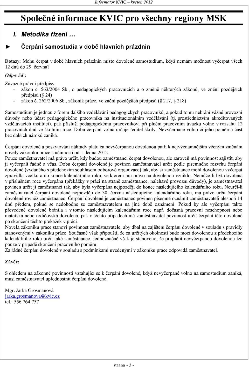 Odpověď: Závazné právní předpisy: - zákon č. 563/2004 Sb., o pedagogických pracovnících a o změně některých zákonů, ve znění pozdějších předpisů ( 24) - zákon č. 262/2006 Sb.