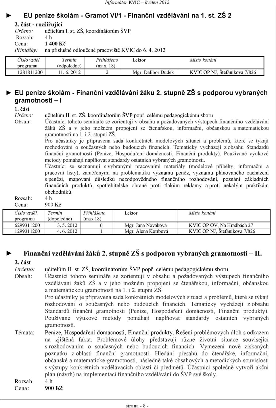 Dalibor Dudek KVIC OP NJ, Štefánikova 7/826 EU peníze školám - Finanční vzdělávání žáků 2. stupně ZŠ s podporou vybraných gramotností I 1. část Určeno: Obsah: Rozsah: Cena: učitelům II. st. ZŠ, koordinátorům ŠVP popř.