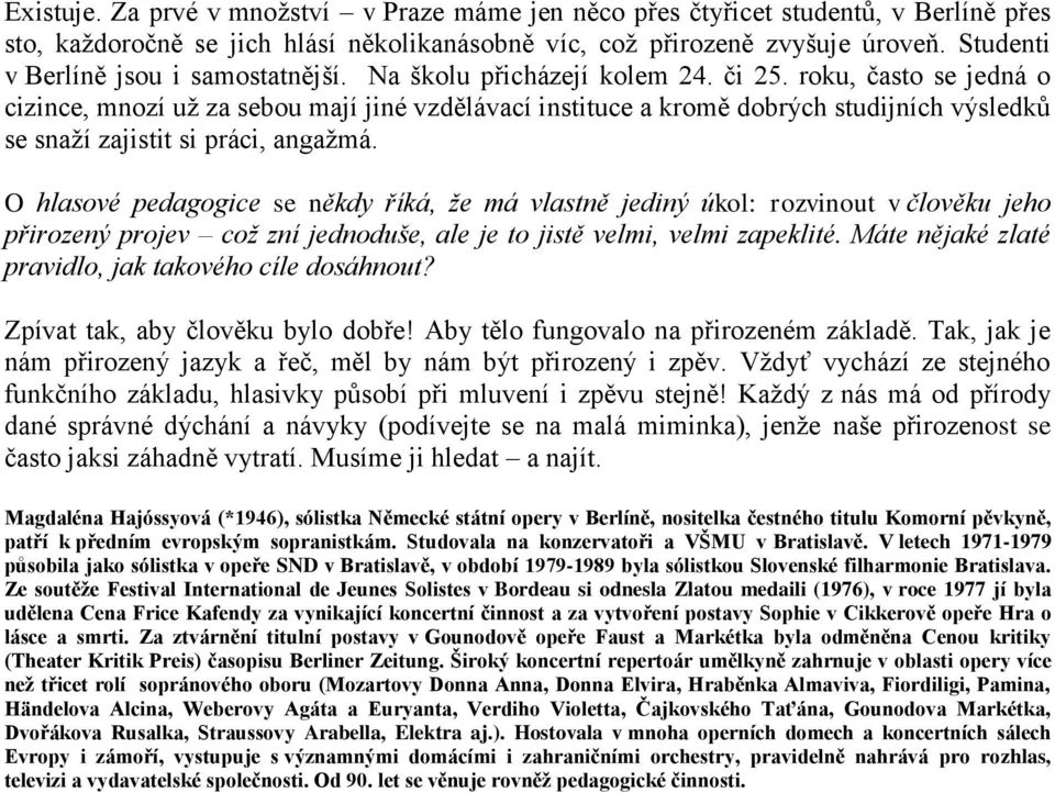 roku, často se jedná o cizince, mnozí už za sebou mají jiné vzdělávací instituce a kromě dobrých studijních výsledků se snaží zajistit si práci, angažmá.