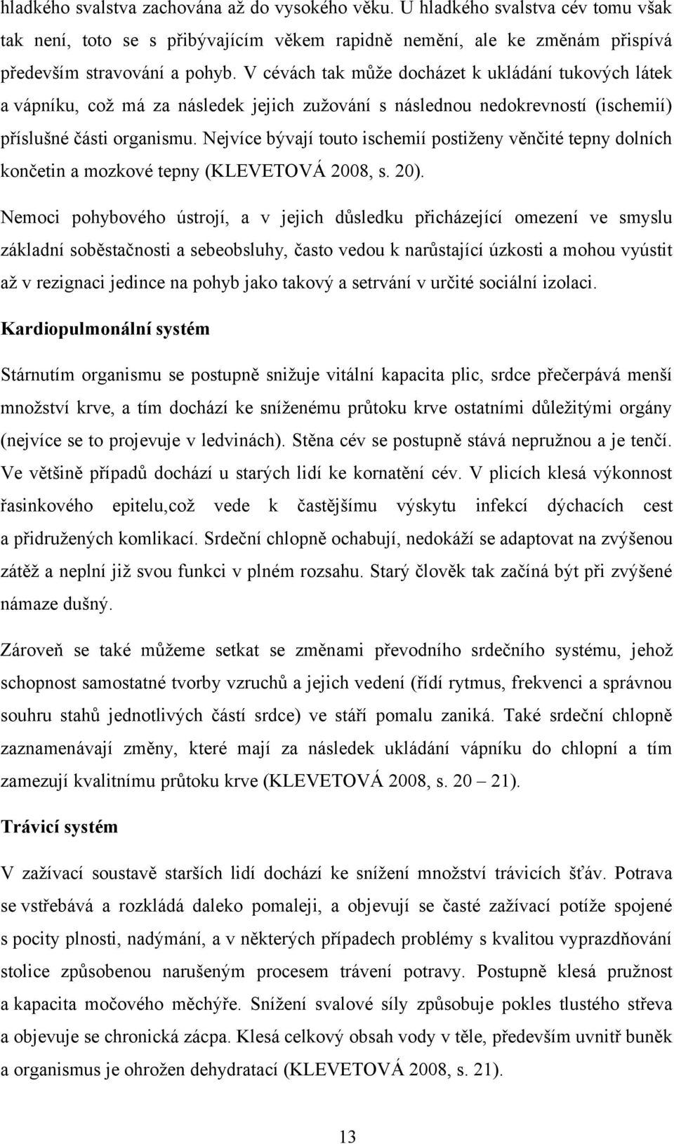 Nejvíce bývají touto ischemií postiženy věnčité tepny dolních končetin a mozkové tepny (KLEVETOVÁ 2008, s. 20).