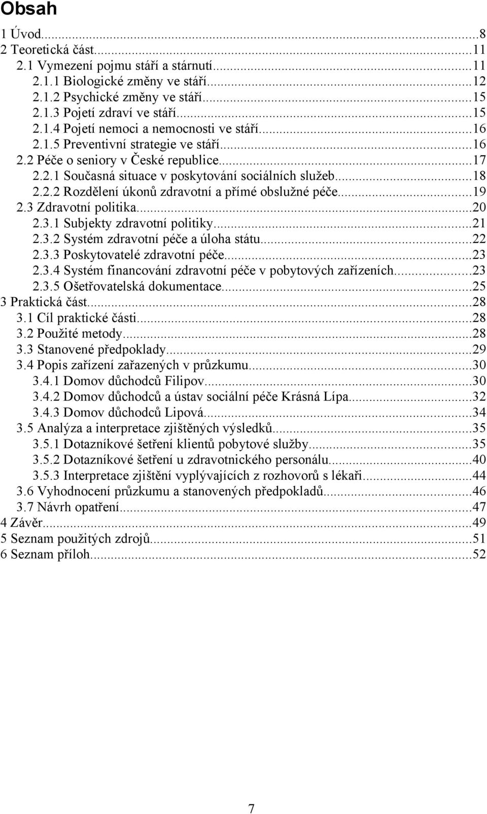 ..19 2.3 Zdravotní politika...20 2.3.1 Subjekty zdravotní politiky...21 2.3.2 Systém zdravotní péče a úloha státu...22 2.3.3 Poskytovatelé zdravotní péče...23 2.3.4 Systém financování zdravotní péče v pobytových zařízeních.