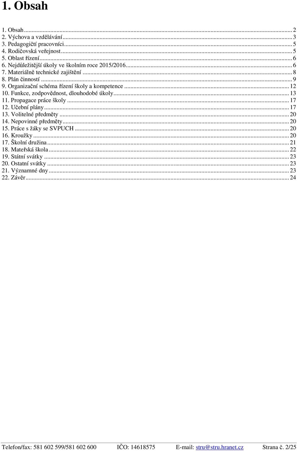 Propagace práce školy... 17 12. Učební plány... 17 13. Volitelné předměty... 20 14. Nepovinné předměty... 20 15. Práce s žáky se SVPUCH... 20 16. Kroužky... 20 17. Školní družina... 21 18.