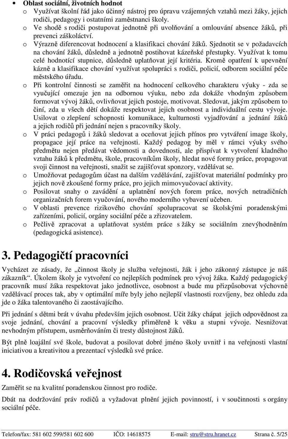 Sjednotit se v požadavcích na chování žáků, důsledně a jednotně postihovat kázeňské přestupky. Využívat k tomu celé hodnotící stupnice, důsledně uplatňovat její kritéria.