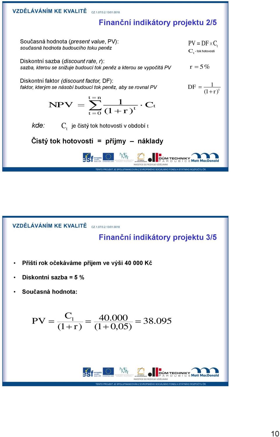 násobí budoucí tok peněz, aby se rovnal PV NPV t t n 1 (1 r ) 0 t C t DF 1 t (1 r) kde: C t je čistý tok hotovosti v období t Čistý tok hotovosti = příjmy