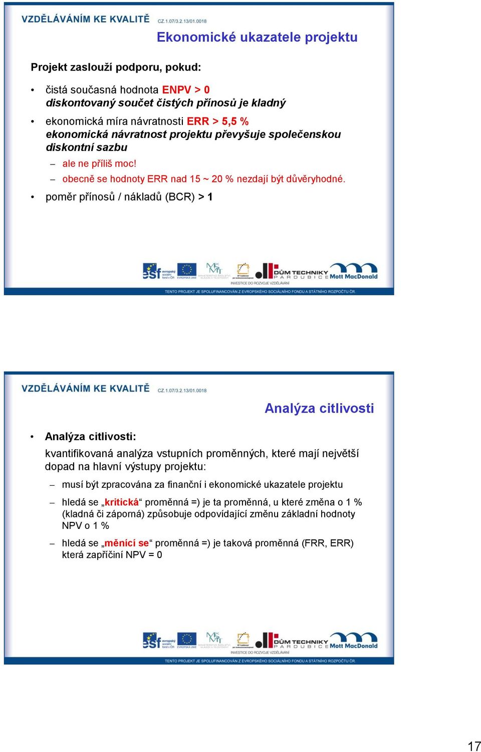 poměr přínosů / nákladů (BCR) > 1 Analýza citlivosti: Analýza citlivosti kvantifikovaná analýza vstupních proměnných, které mají největší dopad na hlavní výstupy projektu: musí být zpracována za