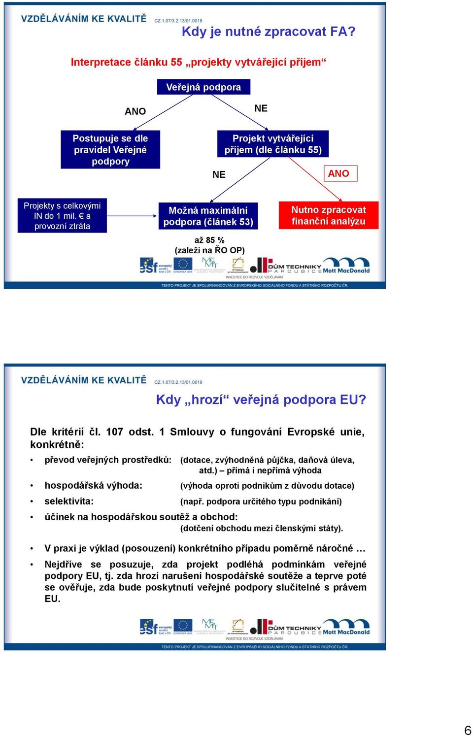 a provozní ztráta Možná maximální podpora (článek 53) až 85 % (zaleží na ŘO OP) Nutno zpracovat finanční analýzu Kdy hrozí veřejná podpora EU? Dle kritérií čl. 107 odst.