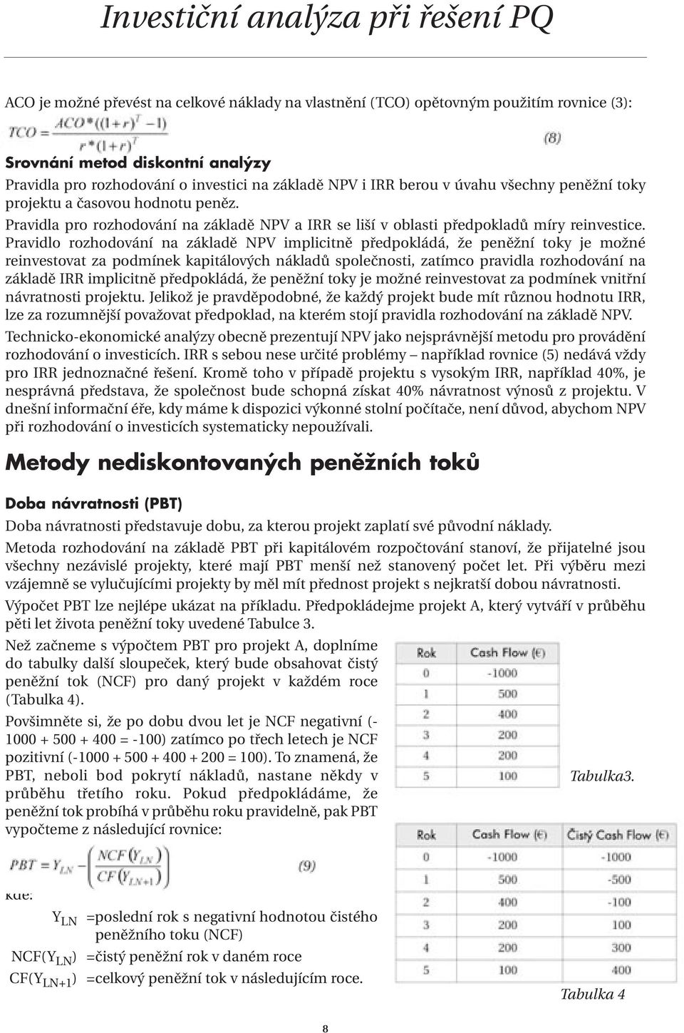 Pravidlo rozhodování na základě NPV implicitně předpokládá, že peněžní toky je možné reinvestovat za podmínek kapitálových nákladů společnosti, zatímco pravidla rozhodování na základě IRR implicitně