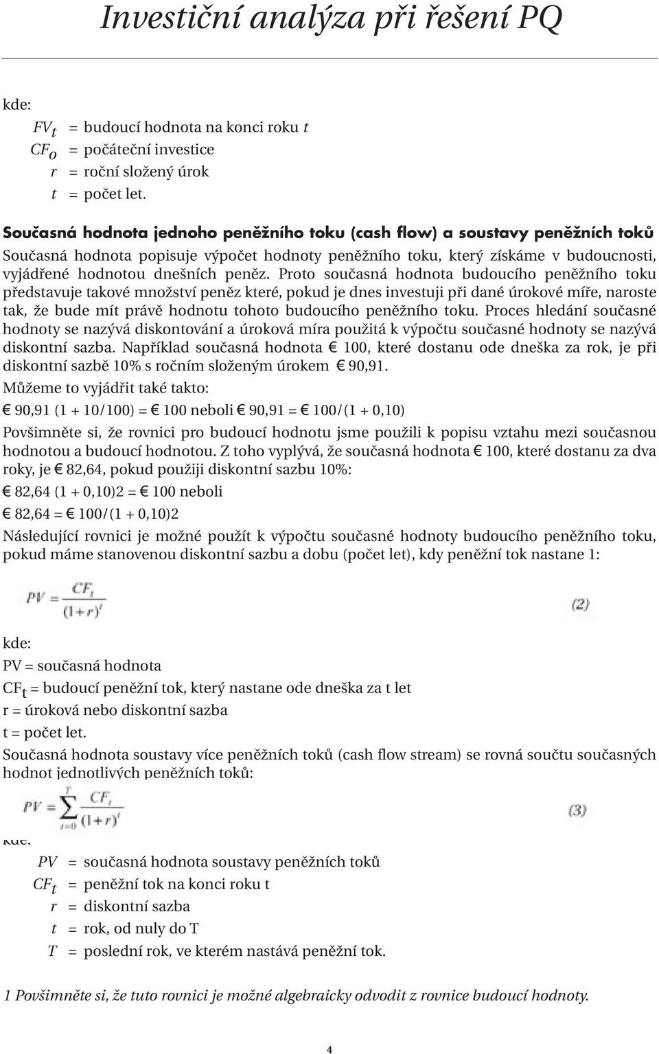 Proto současná hodnota budoucího peněžního toku představuje takové množství peněz které, pokud je dnes investuji při dané úrokové míře, naroste tak, že bude mít právě hodnotu tohoto budoucího