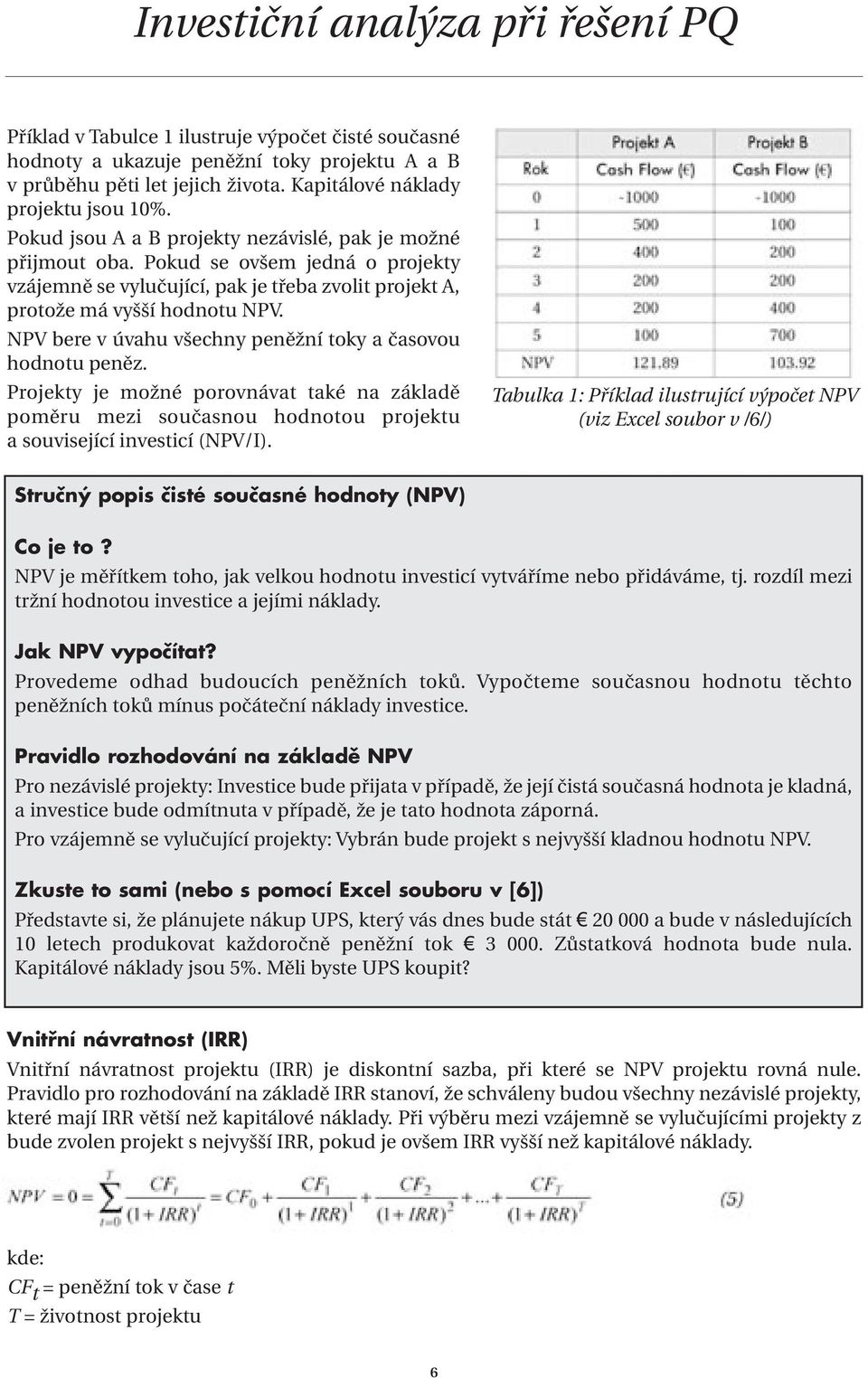 NPV bere v úvahu všechny peněžní toky a časovou hodnotu peněz. Projekty je možné porovnávat také na základě poměru mezi současnou hodnotou projektu a související investicí (NPV/I).