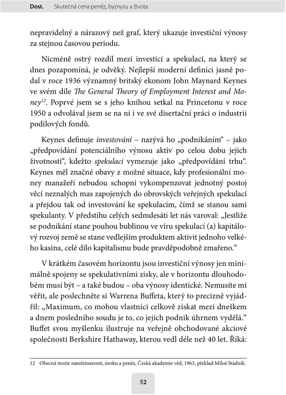 Nejlepší moderní definici jasně podal v roce 1936 významný britský ekonom John Maynard Keynes ve svém díle The General Theory of Employment Interest and Money 12.