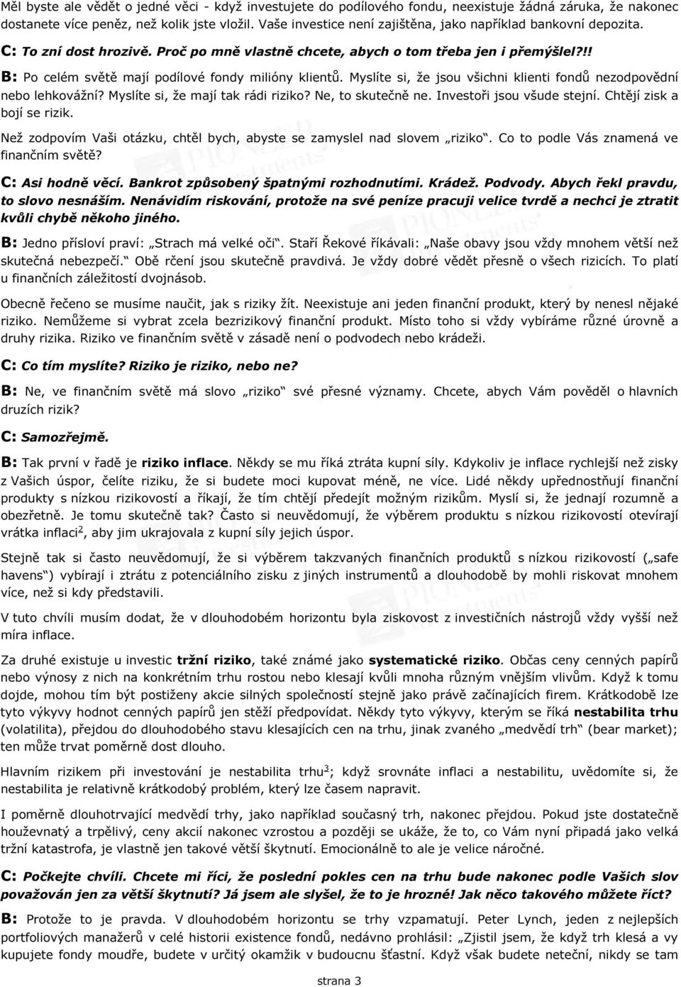 !! B: Po celém světě mají podílové fondy milióny klientů. Myslíte si, že jsou všichni klienti fondů nezodpovědní nebo lehkovážní? Myslíte si, že mají tak rádi riziko? Ne, to skutečně ne.