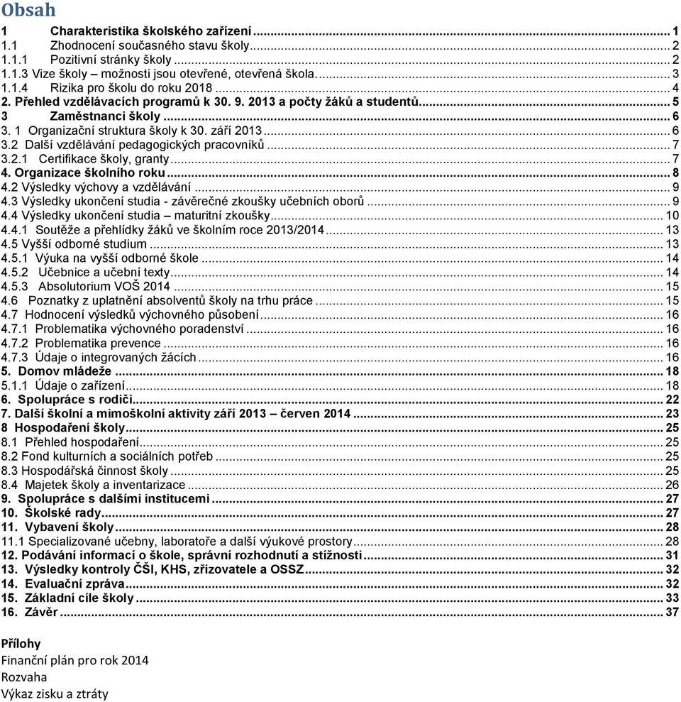 .. 7 3.2.1 Certifikace školy, granty... 7 4. Organizace školního roku... 8 4.2 Výsledky výchovy a vzdělávání... 9 4.3 Výsledky ukončení studia - závěrečné zkoušky učebních oborů... 9 4.4 Výsledky ukončení studia maturitní zkoušky.