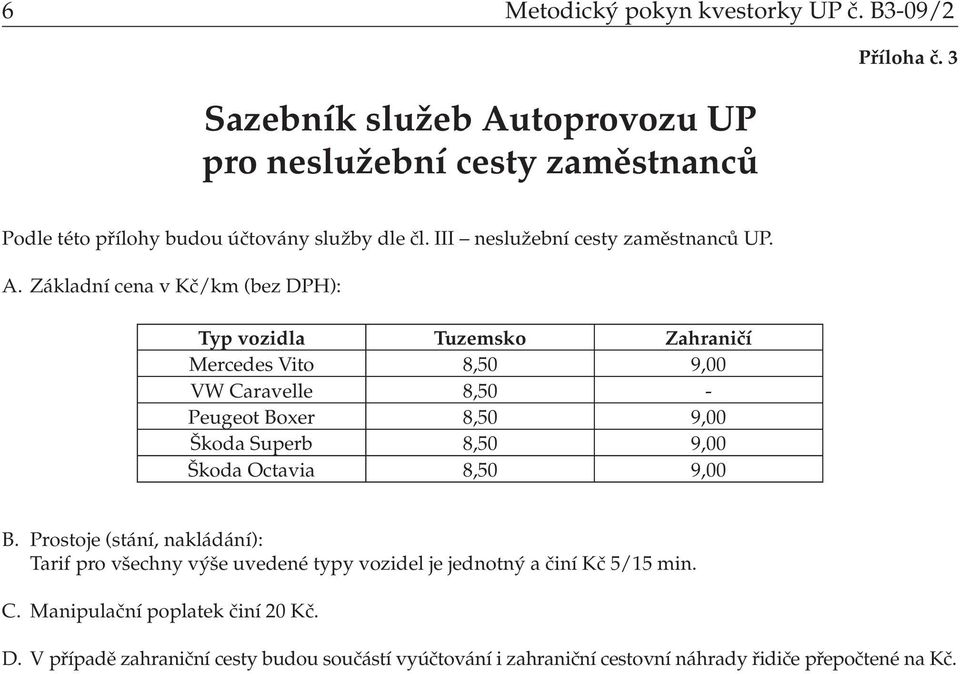 Základní cena v Kč/km (bez DPH): Typ vozidla Tuzemsko Zahraničí Mercedes Vito 8,50 9,00 VW Caravelle 8,50 - Peugeot Boxer 8,50 9,00 Škoda Superb 8,50 9,00 Škoda