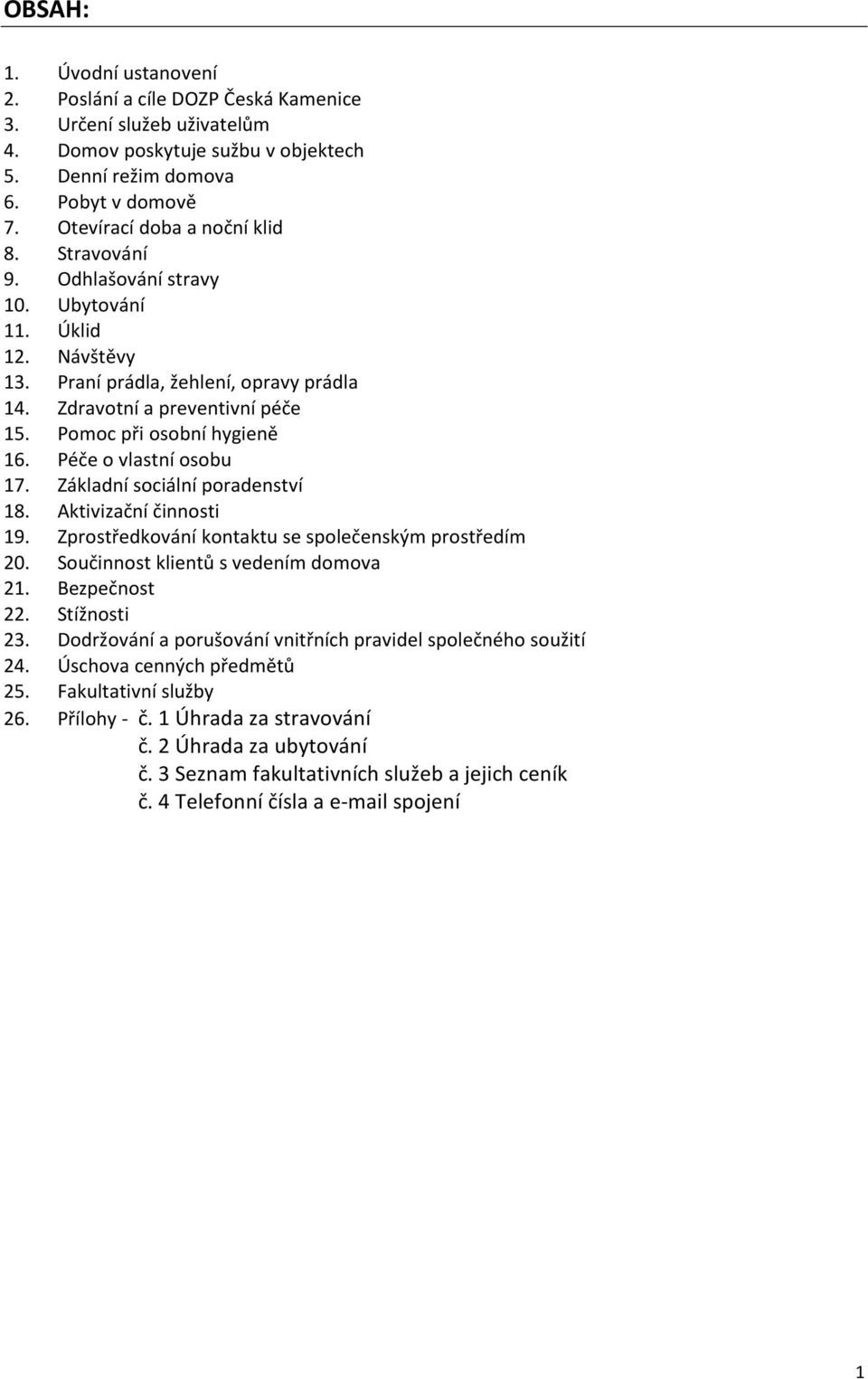 Pomoc při osobní hygieně 16. Péče o vlastní osobu 17. Základní sociální poradenství 18. Aktivizační činnosti 19. Zprostředkování kontaktu se společenským prostředím 20.