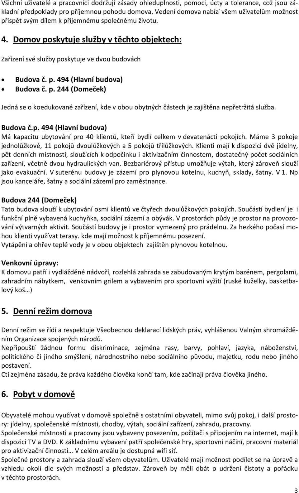 p. 494 (Hlavní budova) Budova č. p. 244 (Domeček) Jedná se o koedukované zařízení, kde v obou obytných částech je zajištěna nepřetržitá služba. Budova č.p. 494 (Hlavní budova) Má kapacitu ubytování pro 40 klientů, kteří bydlí celkem v devatenácti pokojích.