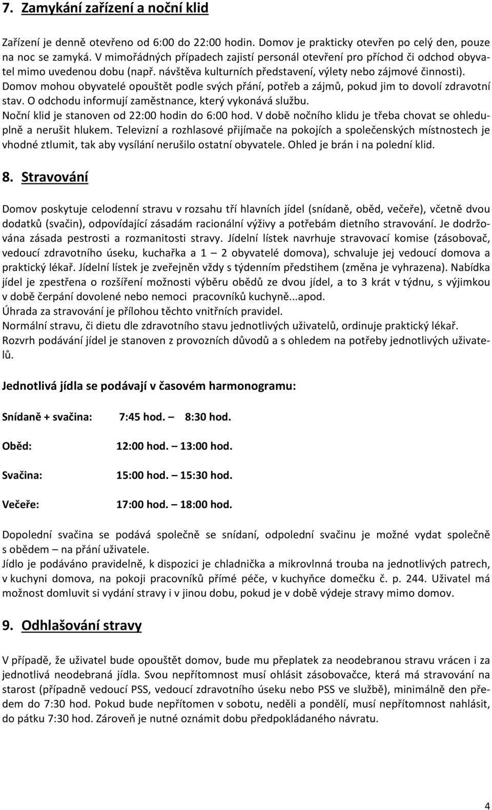 Domov mohou obyvatelé opouštět podle svých přání, potřeb a zájmů, pokud jim to dovolí zdravotní stav. O odchodu informují zaměstnance, který vykonává službu.